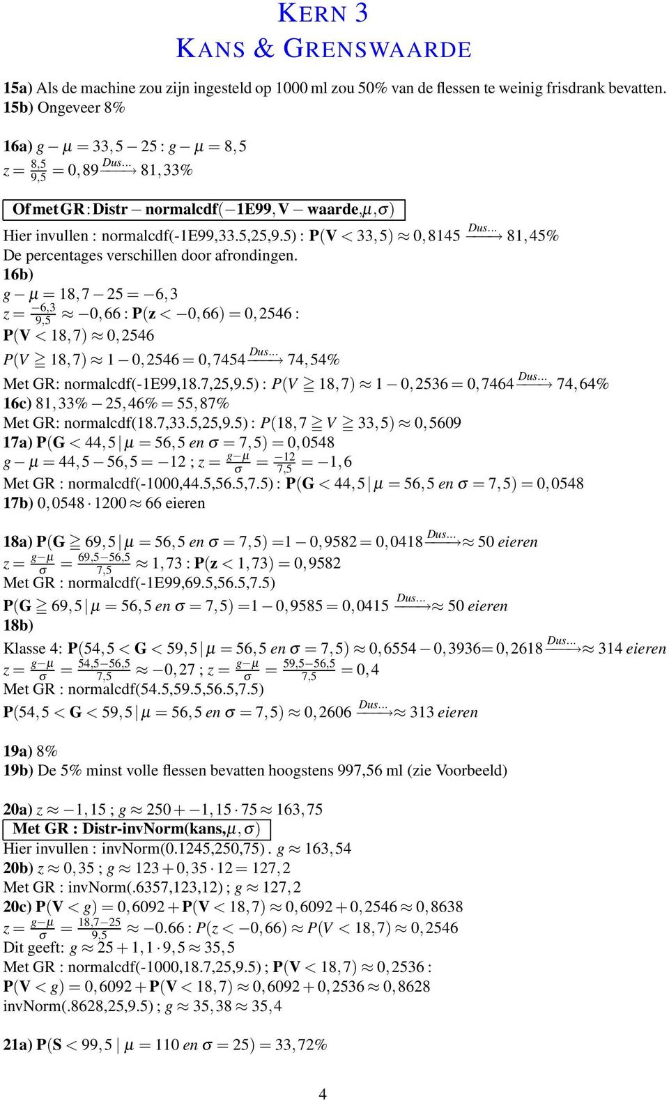 16b) g = 18,7 25 = 6,3 z = 6,3 9,5 0,66 : P(z < 0,66) = 0,2546 : P(V < 18,7) 0,2546 P(V 18,7) 1 0,2546 = 0,7454 Dus... 74,54% Met GR: normalcdf(-1e99,18.7,25,9.5) : P(V 18,7) 1 0,2536 = 0,7464 Dus.