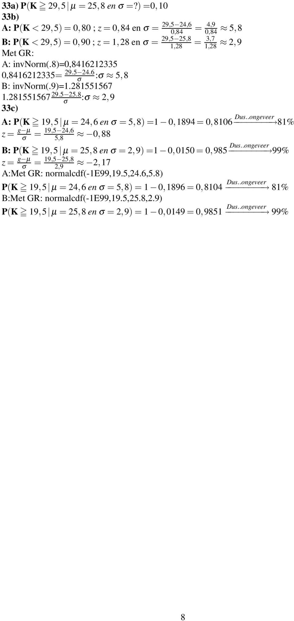 8)=0,8416212335 0,8416212335= 29.5 24.6 : 5,8 B: invnorm(.9)=1.281551567 1.281551567 29.5 25.8 : 2,9 33c) A: P(K 19,5 = 24,6 en = 5,8) =1 0,1894 = 0,8106 Dus.