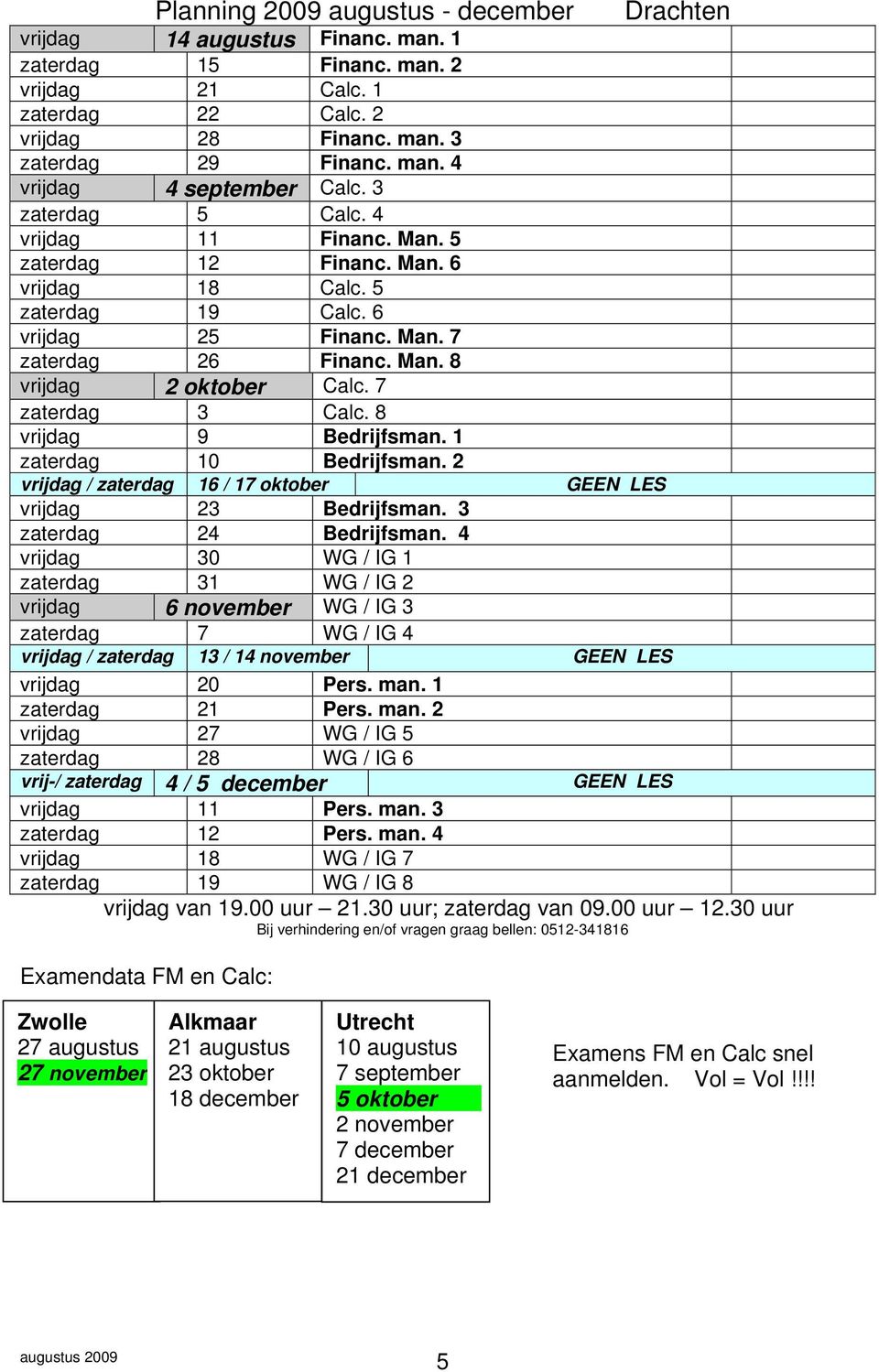 7 zaterdag 3 Calc. 8 vrijdag 9 Bedrijfsman. 1 zaterdag 10 Bedrijfsman. 2 vrijdag / zaterdag 16 / 17 oktober GEEN LES vrijdag 23 Bedrijfsman. 3 zaterdag 24 Bedrijfsman.