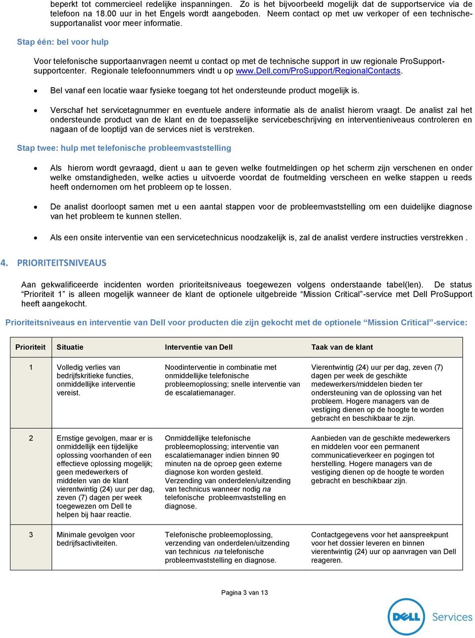 Stap één: bel voor hulp Voor telefonische supportaanvragen neemt u contact op met de technische support in uw regionale ProSupportsupportcenter. Regionale telefoonnummers vindt u op www.dell.