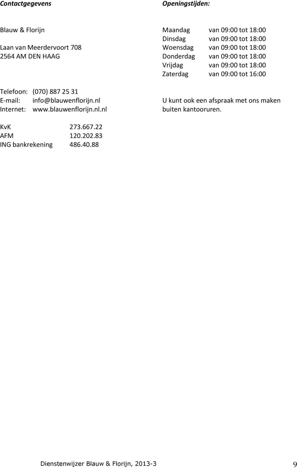 tot 16:00 Telefoon: (070) 887 25 31 E-mail: info@blauwenflorijn.nl U kunt ook een afspraak met ons maken Internet: www.