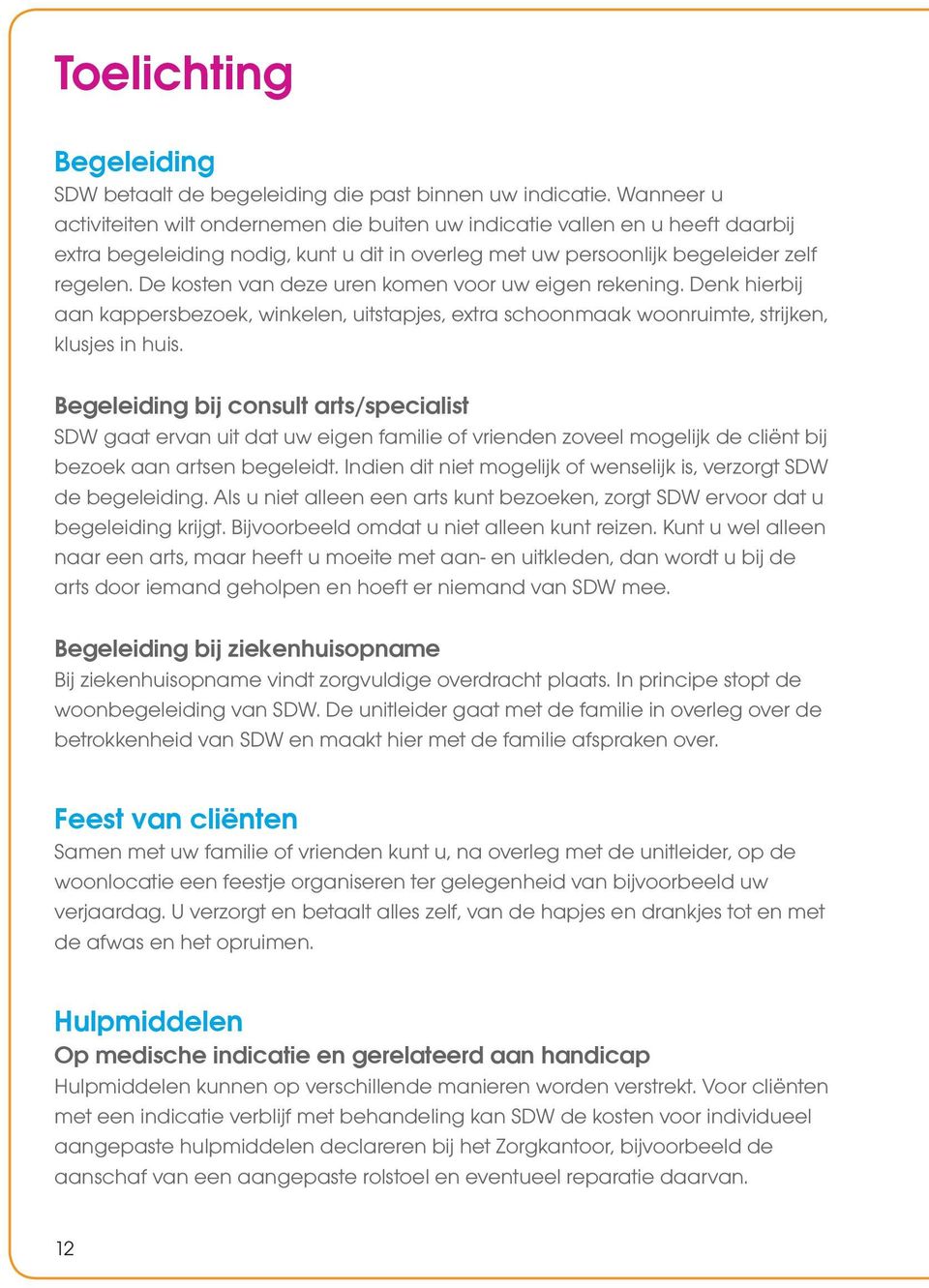 De kosten van deze uren komen voor uw eigen rekening. Denk hierbij aan kappersbezoek, winkelen, uitstapjes, extra schoonmaak woonruimte, strijken, klusjes in huis.