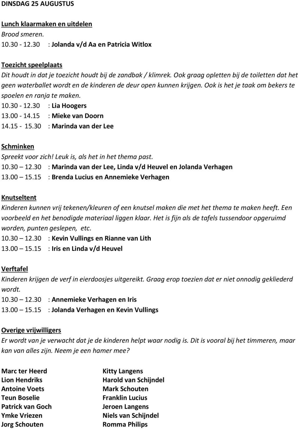 15 : Brenda Lucius en Annemieke Verhagen 10.30 12.30 : Kevin Vullings en Rianne van Lith 13.00 15.15 : Iris en Linda v/d Heuvel wordt. 10.30 12.30 : Annemieke Verhagen en Iris 13.