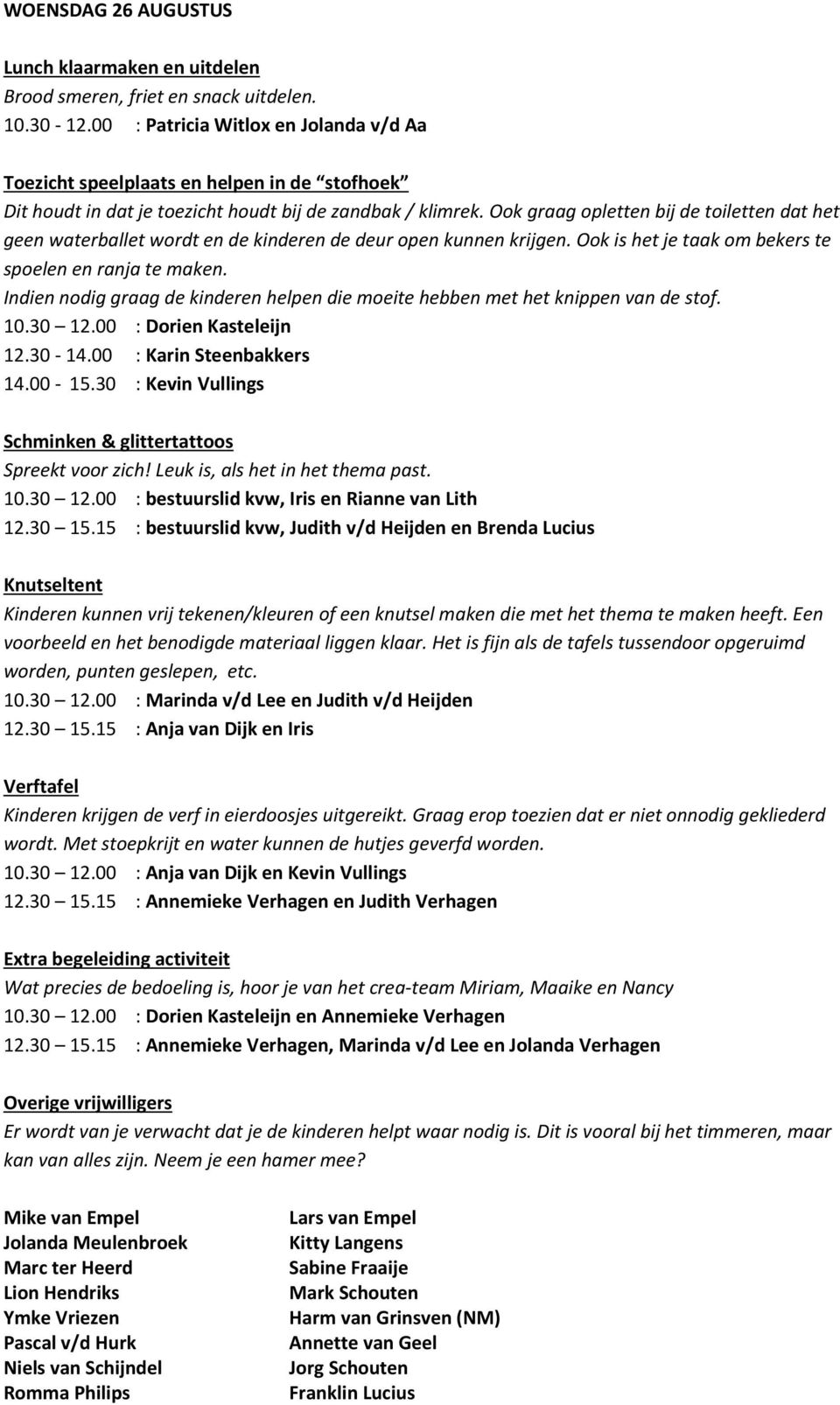 00 : Dorien Kasteleijn 12.30-14.00 : Karin Steenbakkers 14.00-15.30 : Kevin Vullings Schminken & glittertattoos 10.30 12.00 : bestuurslid kvw, Iris en Rianne van Lith 12.30 15.