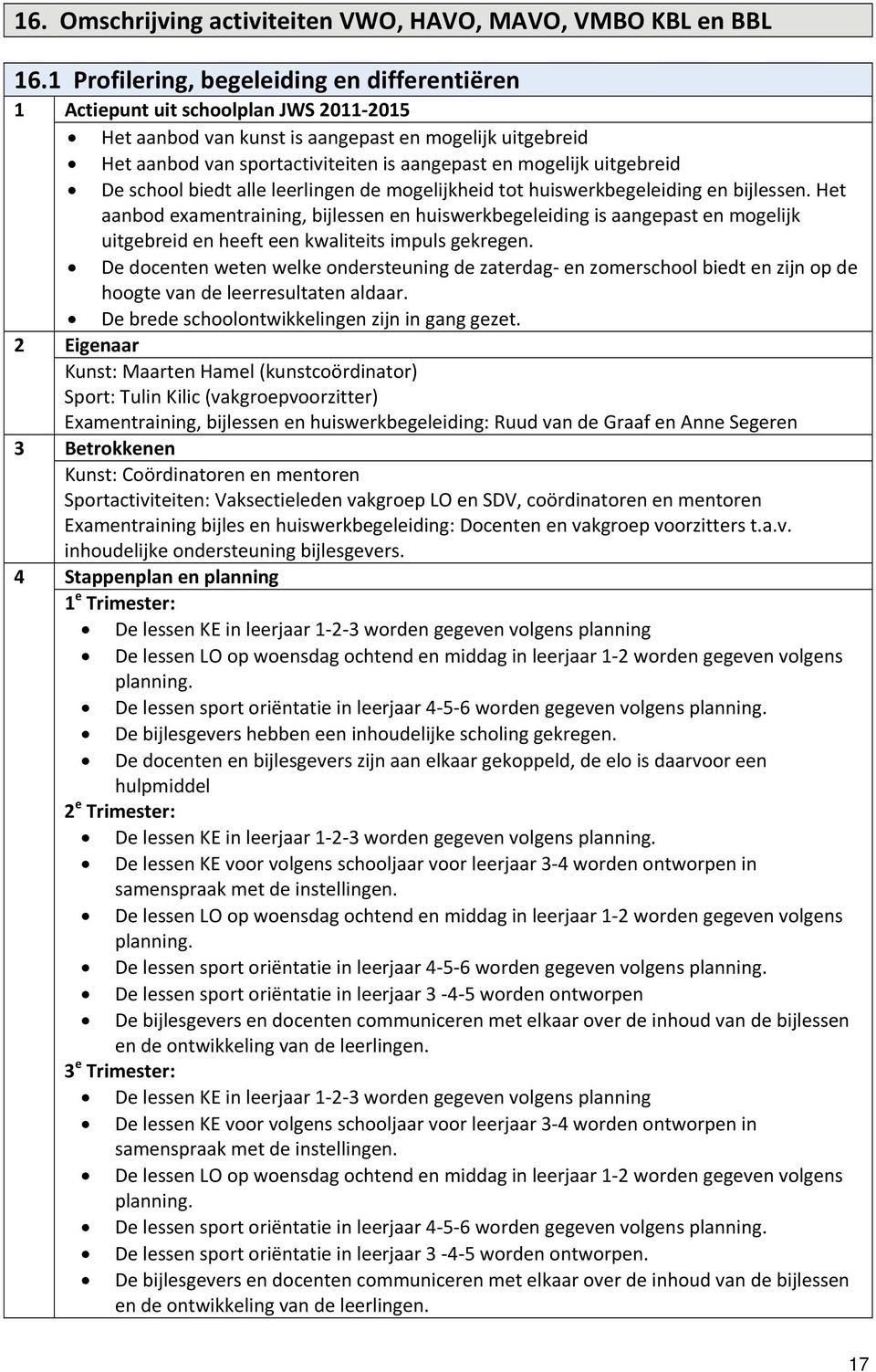 mogelijk uitgebreid De school biedt alle leerlingen de mogelijkheid tot huiswerkbegeleiding en bijlessen.