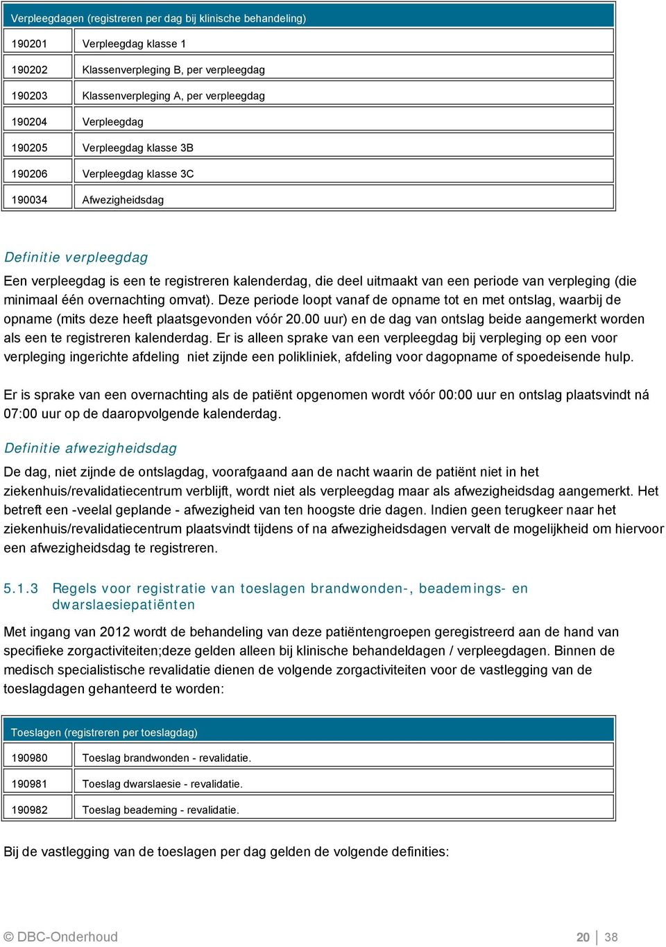 verpleging (die minimaal één overnachting omvat). Deze periode loopt vanaf de opname tot en met ontslag, waarbij de opname (mits deze heeft plaatsgevonden vóór 20.