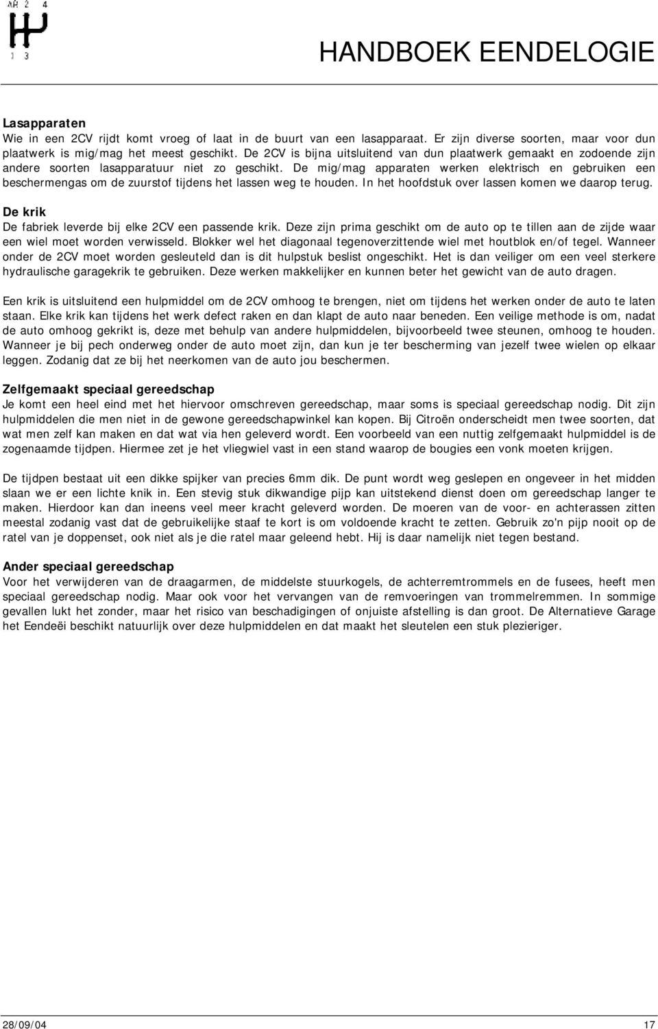 De mig/mag apparaten werken elektrisch en gebruiken een beschermengas m de zuurstf tijdens het lassen weg te huden. In het hfdstuk ver lassen kmen we daarp terug.