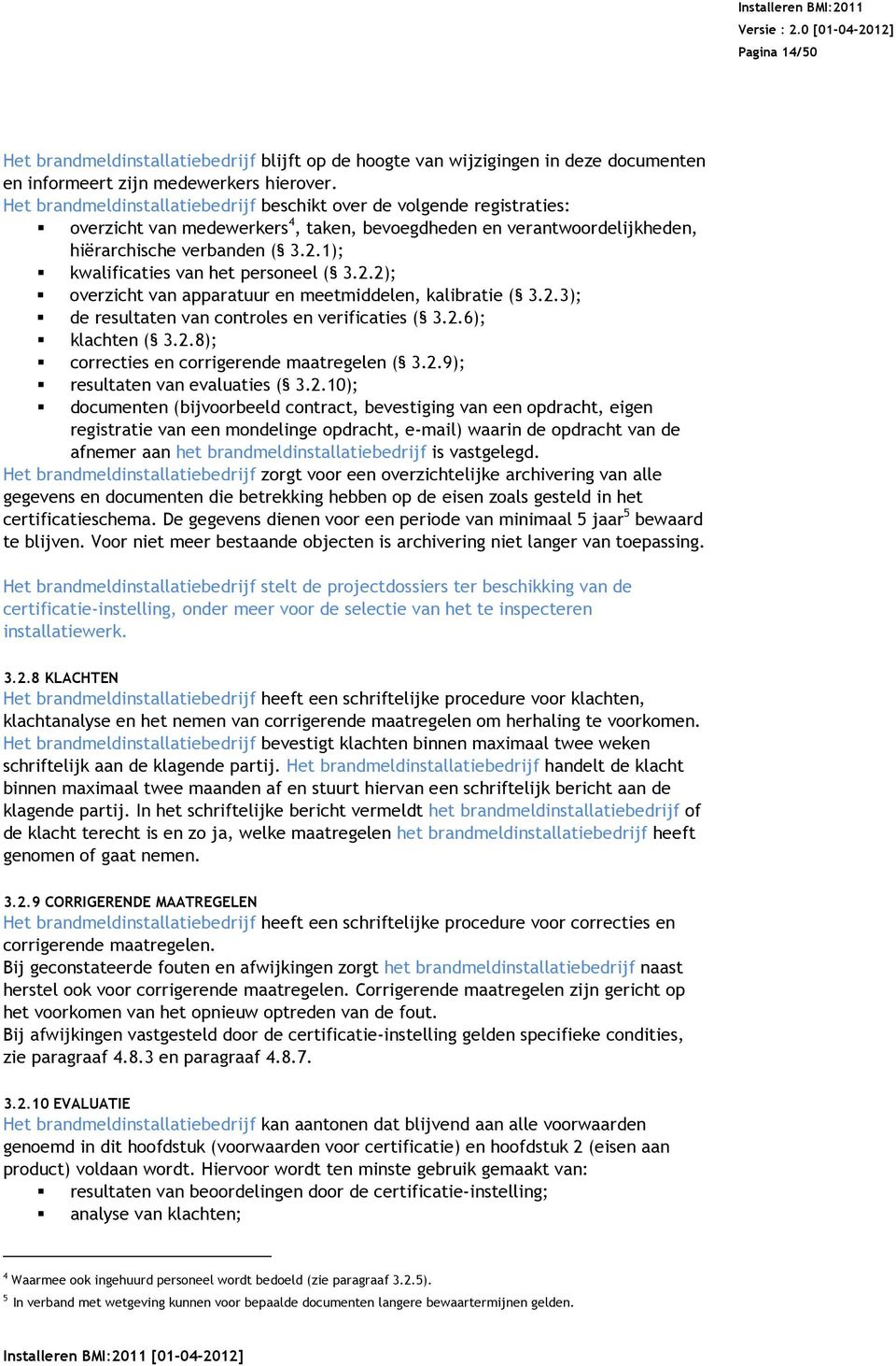 1); kwalificaties van het personeel ( 3.2.2); overzicht van apparatuur en meetmiddelen, kalibratie ( 3.2.3); de resultaten van controles en verificaties ( 3.2.6); klachten ( 3.2.8); correcties en corrigerende maatregelen ( 3.