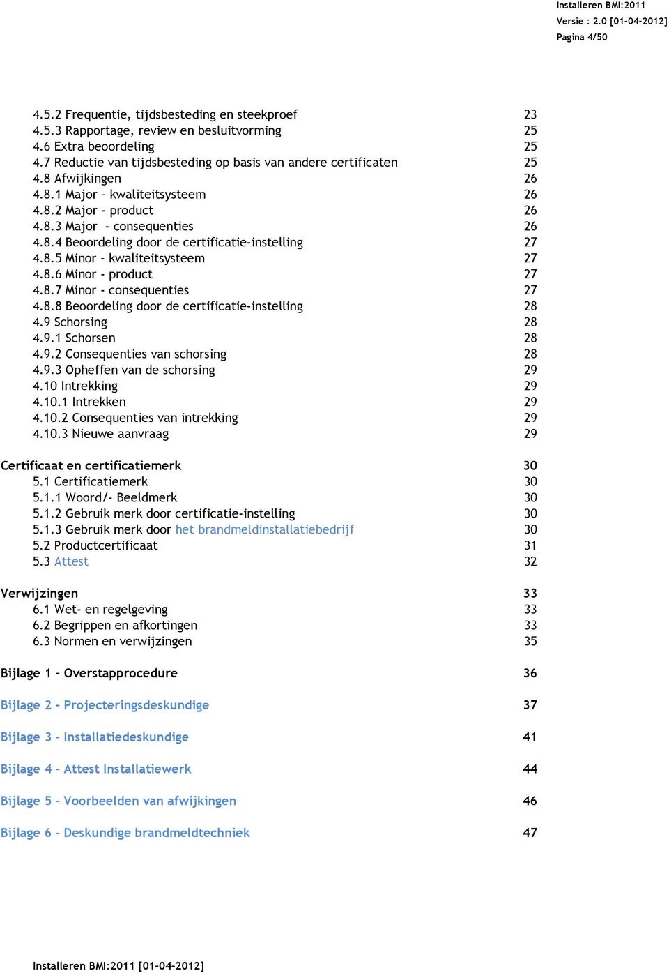 8.5 Minor kwaliteitsysteem 4.8.6 Minor - product 27 27 4.8.7 Minor - consequenties 27 4.8.8 Beoordeling door de certificatie-instelling 28 4.9 Schorsing 4.9.1 Schorsen 28 28 4.9.2 Consequenties van schorsing 28 4.