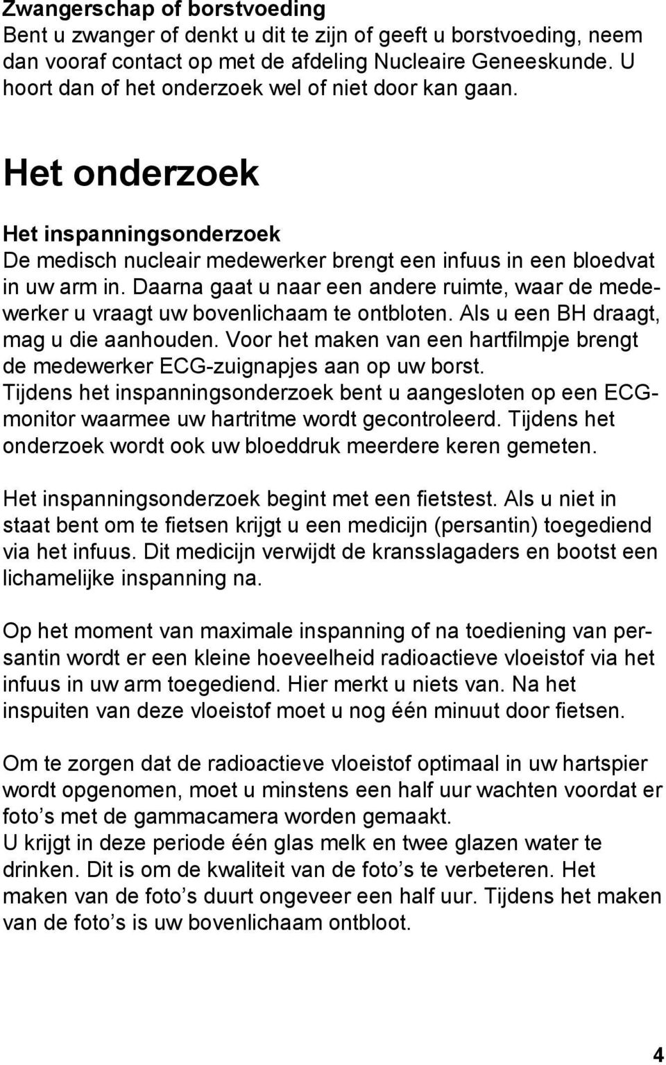 Daarna gaat u naar een andere ruimte, waar de medewerker u vraagt uw bovenlichaam te ontbloten. Als u een BH draagt, mag u die aanhouden.