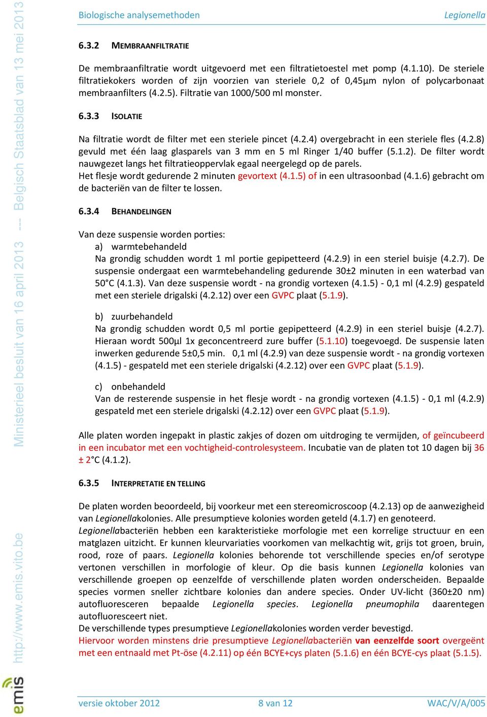 3 ISOLATIE Na filtratie wordt de filter met een steriele pincet (4.2.4) overgebracht in een steriele fles (4.2.8) gevuld met één laag glasparels van 3 mm en 5 ml Ringer 1/40 buffer (5.1.2).