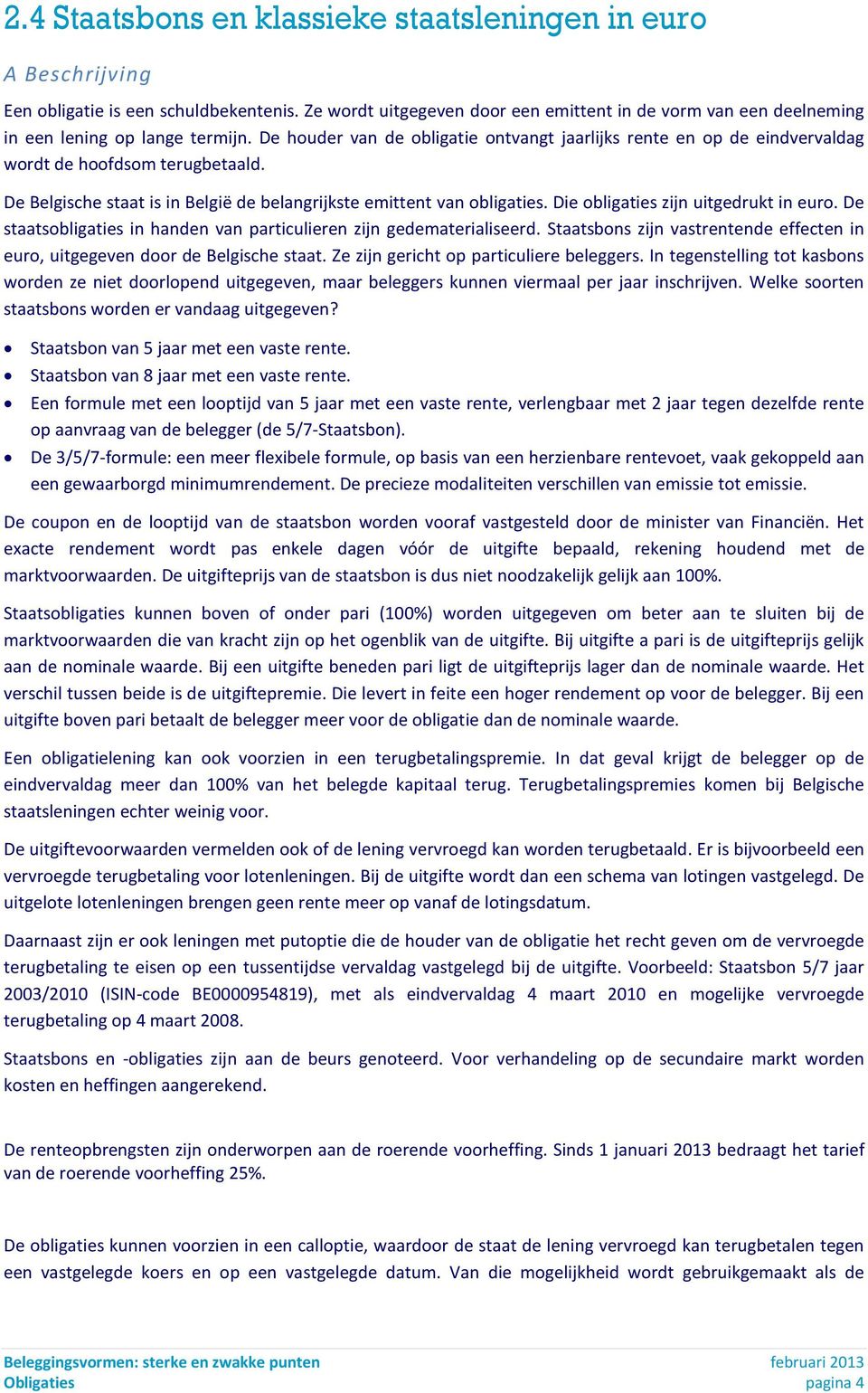 De houder van de obligatie ontvangt jaarlijks rente en op de eindvervaldag wordt de hoofdsom terugbetaald. De Belgische staat is in België de belangrijkste emittent van obligaties.