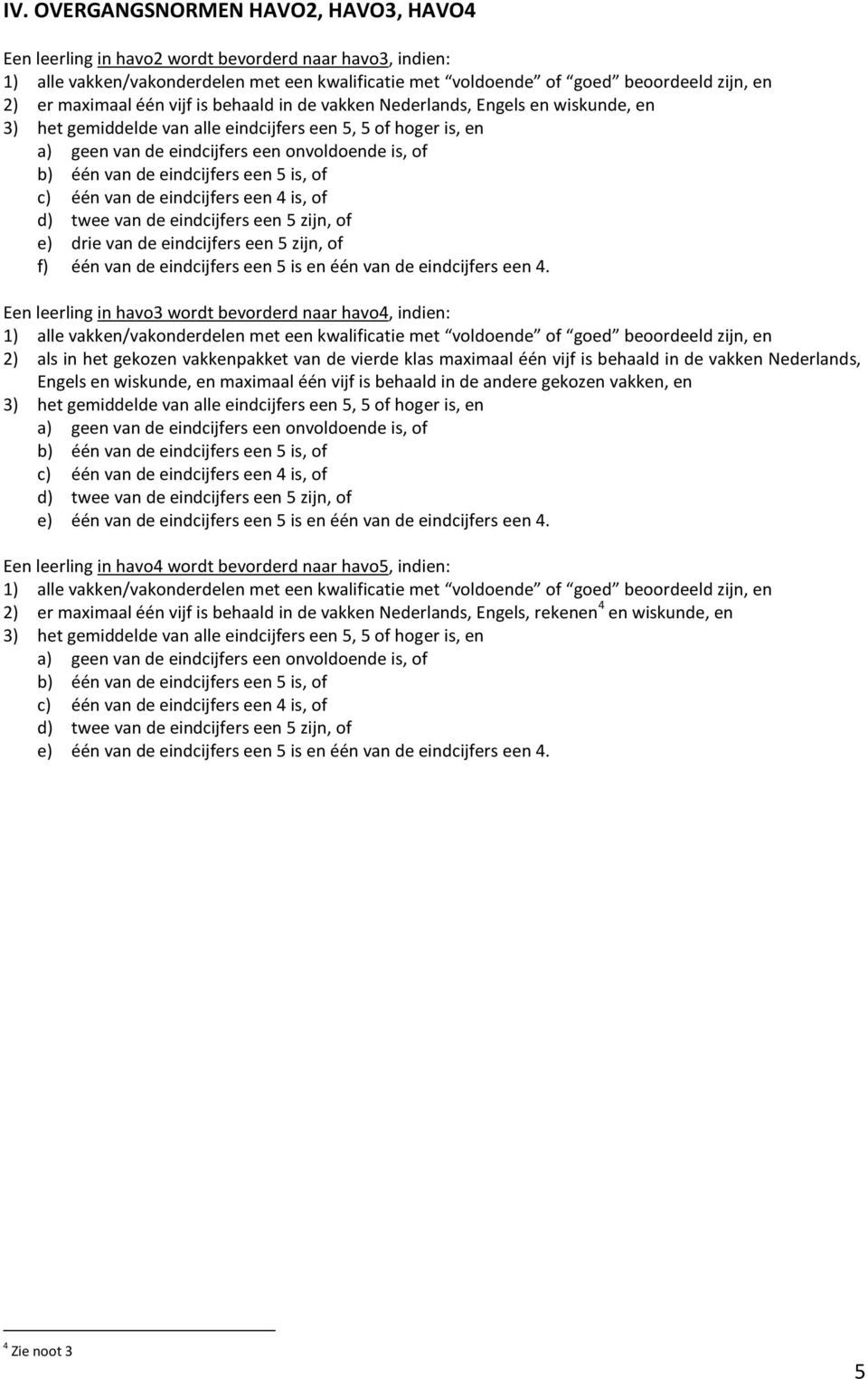 Een leerling in havo3 wordt bevorderd naar havo4, indien: 2) als in het gekozen vakkenpakket van de vierde klas maximaal één vijf is behaald in de vakken Nederlands, Engels en