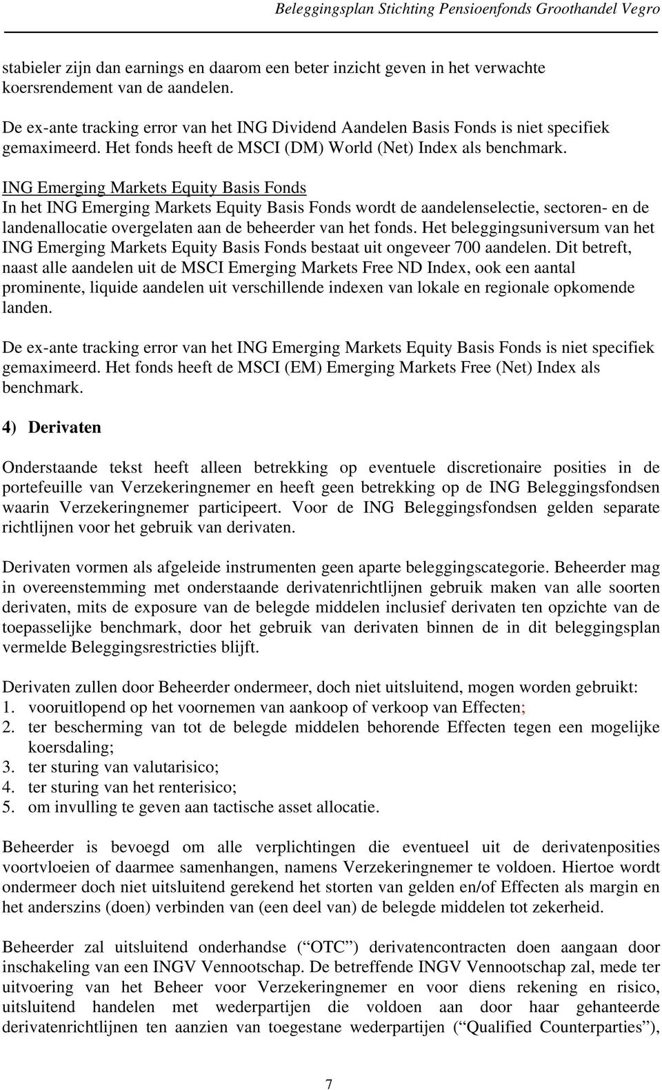 ING Emerging Markets Equity Basis Fonds In het ING Emerging Markets Equity Basis Fonds wordt de aandelenselectie, sectoren- en de landenallocatie overgelaten aan de beheerder van het fonds.