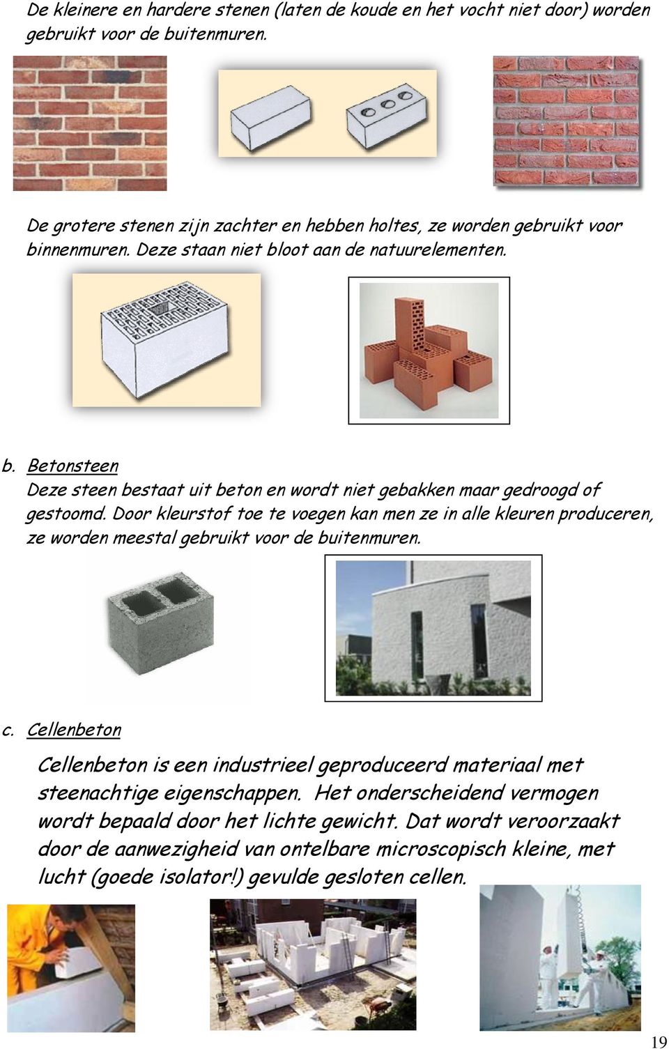 Door kleurstof toe te voegen kan men ze in alle kleuren produceren, ze worden meestal gebruikt voor de buitenmuren. c.