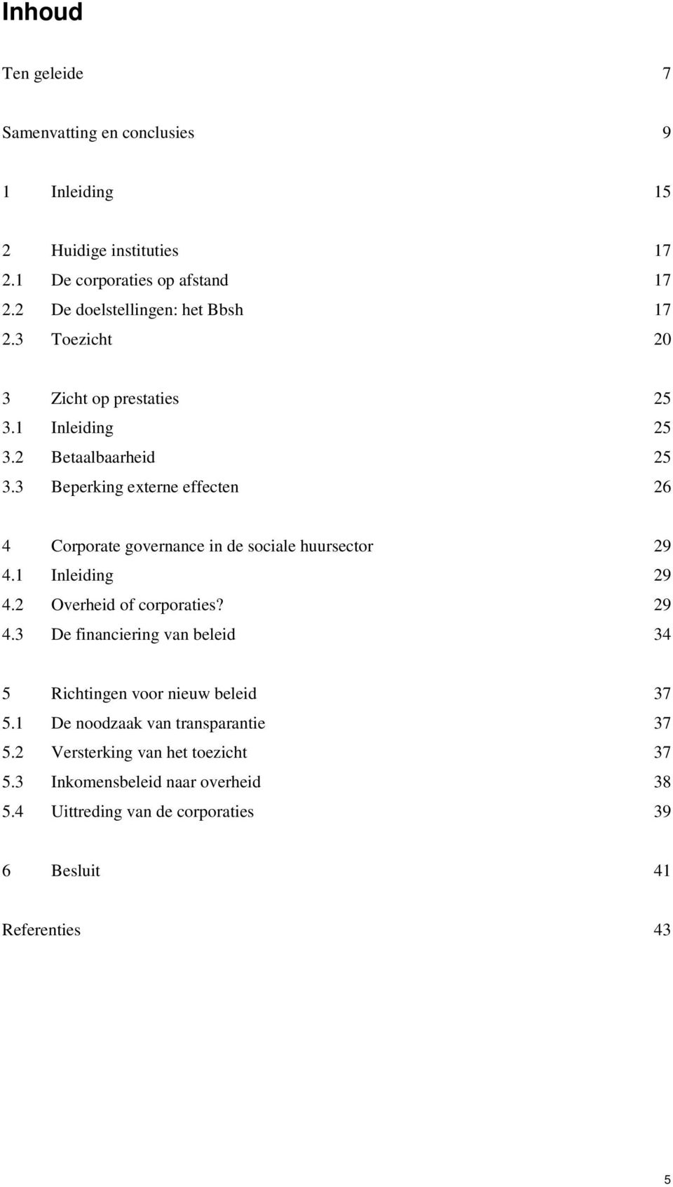 3 Beperking externe effecten 26 4 Corporate governance in de sociale huursector 29 4.1 Inleiding 29 4.2 Overheid of corporaties? 29 4.3 De financiering van beleid 34 5 Richtingen voor nieuw beleid 37 5.