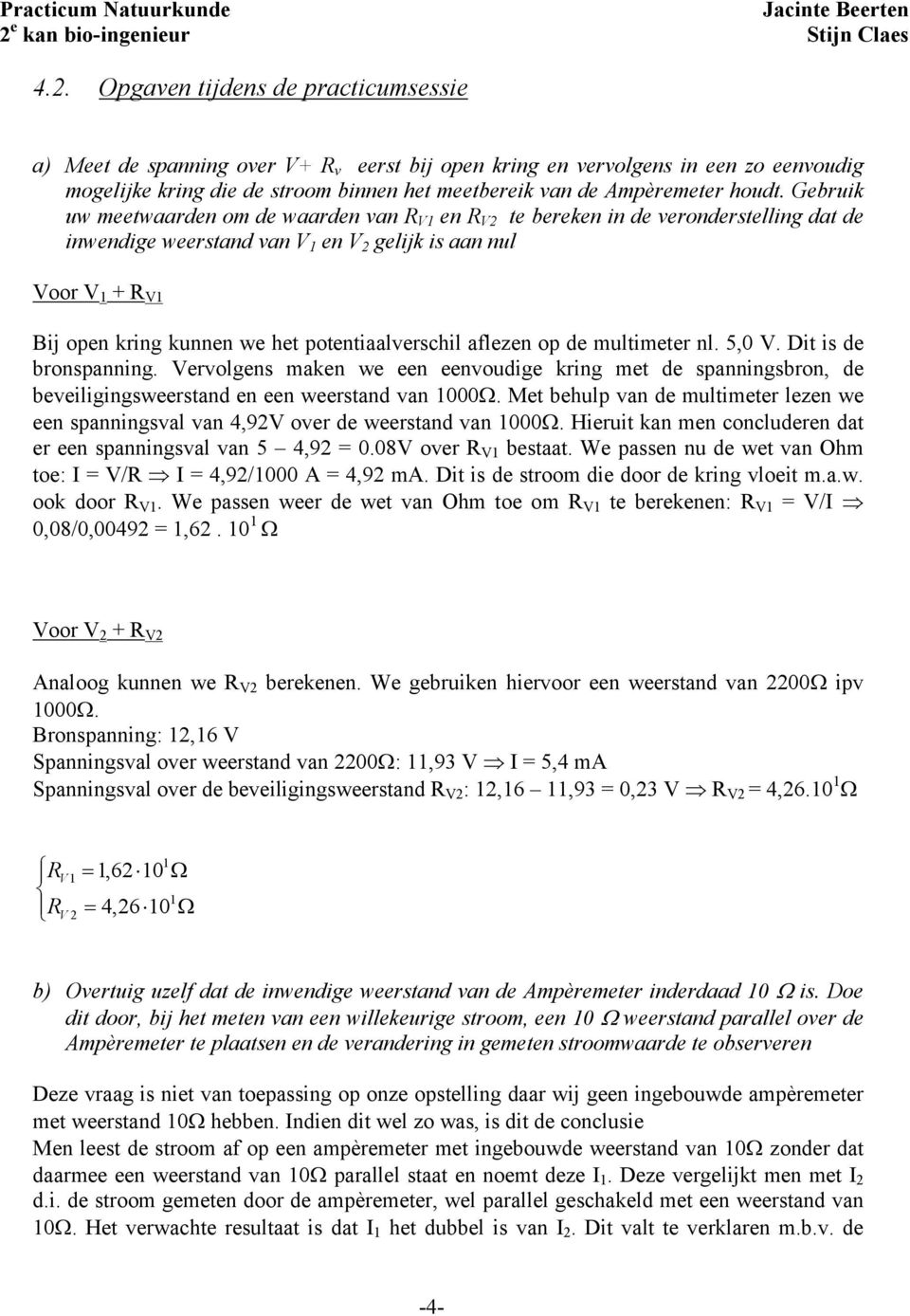 Gebruik uw meetwaarden om de waarden van R V1 en R V te bereken in de veronderstelling dat de inwendige weerstand van V 1 en V gelijk is aan nul Voor V 1 + R V1 Bij open kring kunnen we het