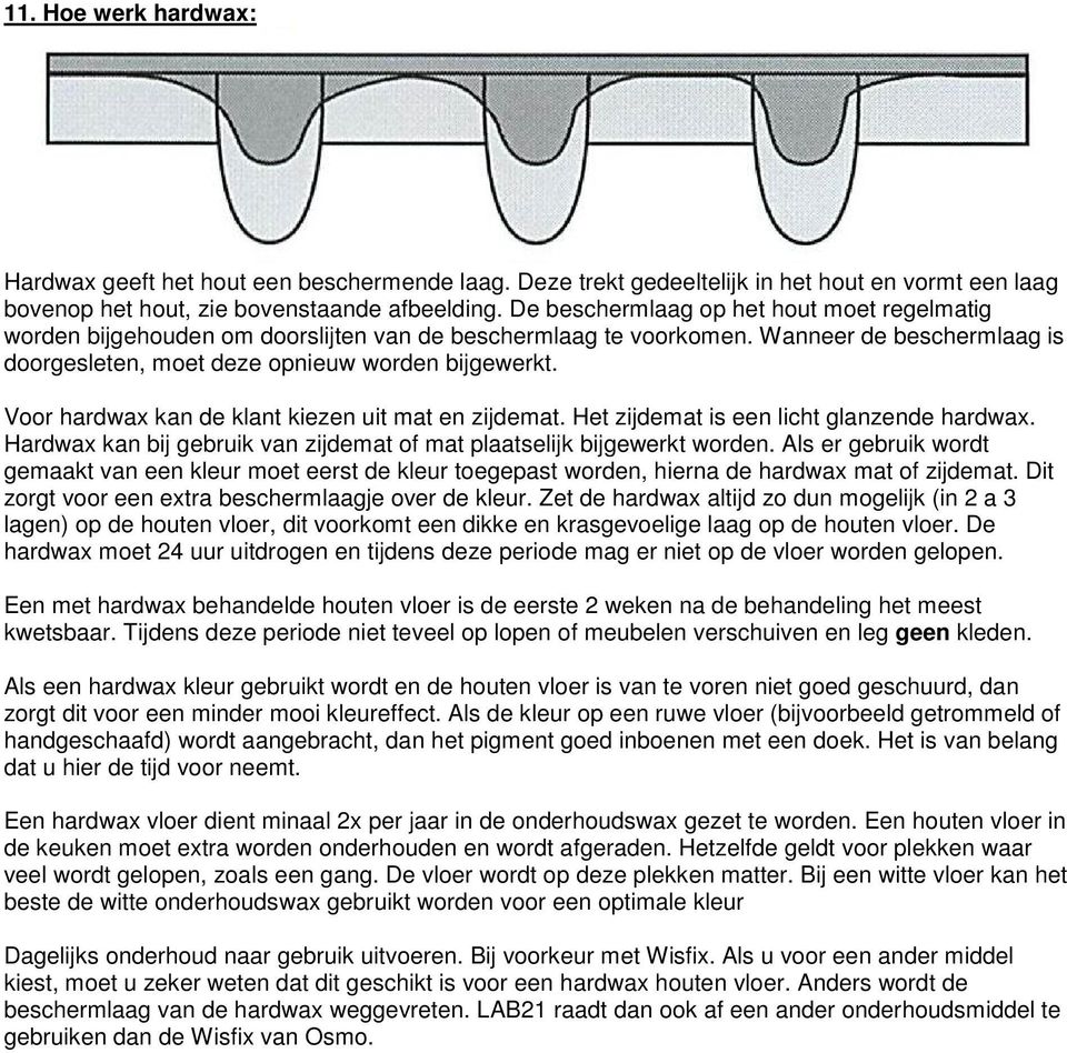 Voor hardwax kan de klant kiezen uit mat en zijdemat. Het zijdemat is een licht glanzende hardwax. Hardwax kan bij gebruik van zijdemat of mat plaatselijk bijgewerkt worden.