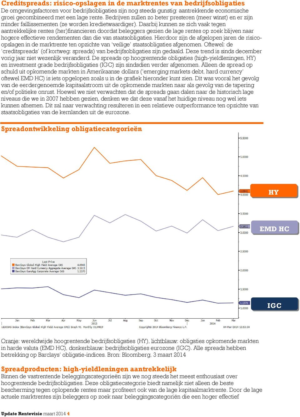 Daarbij kunnen ze zich vaak tegen aantrekkelijke rentes (her)financieren doordat beleggers gezien de lage rentes op zoek blijven naar hogere effectieve rendementen dan die van staatsobligaties.