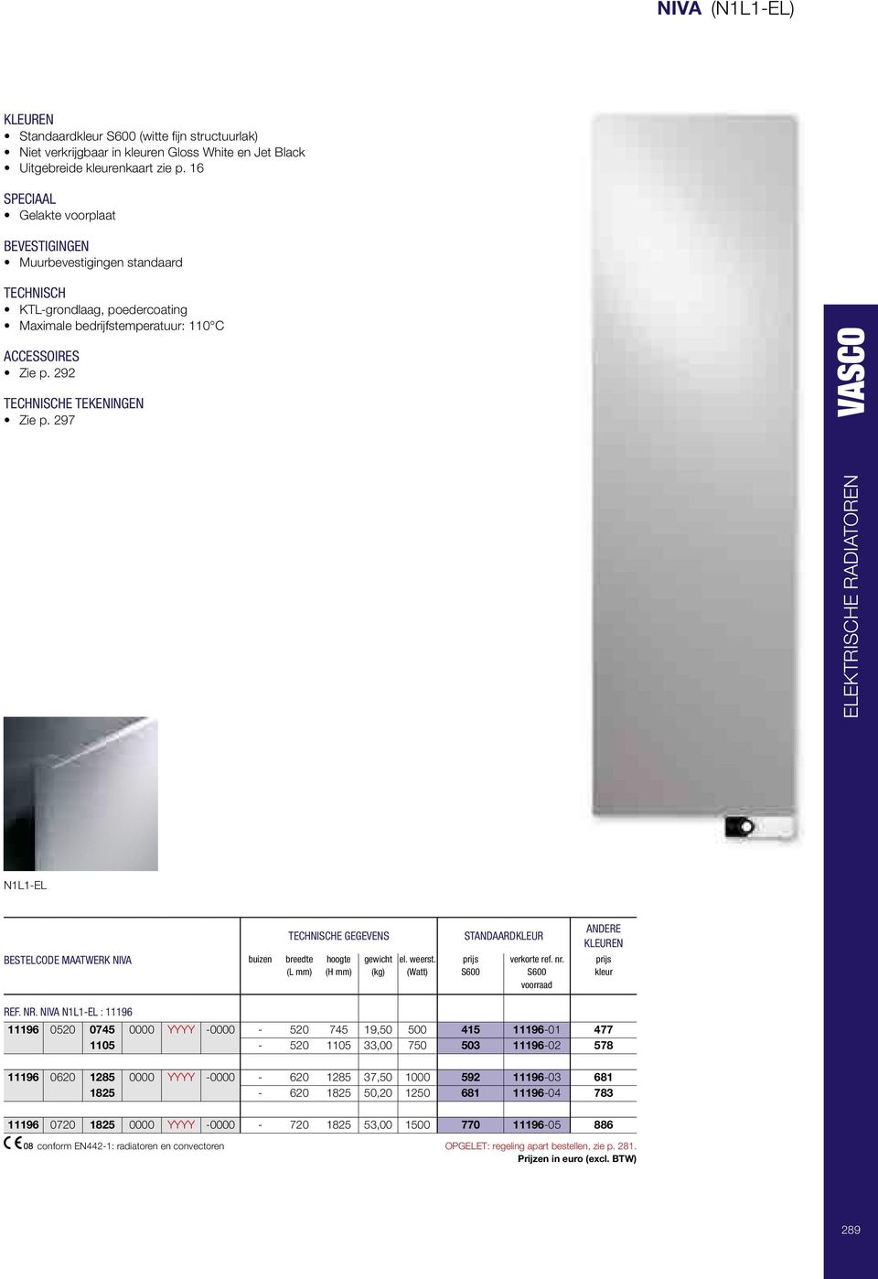 297 N1L1-EL BESTELCODE MAATWERK NIVA buizen TECHNISCHE GEGEVENS breedte (L mm ) hoogte (H mm ) gewicht (kg ) el. weerst. (Watt ) STANDAARDKLEUR S600 verkorte ref. nr. S600 voorraad ANDERE kleur REF.