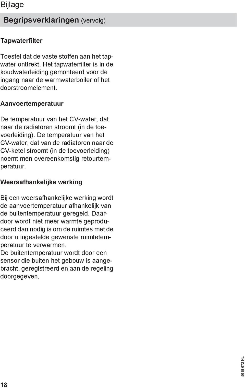 Aanvoertemperatuur De temperatuur van het CV-water, dat naar de radiatoren stroomt (in de toevoerleiding).