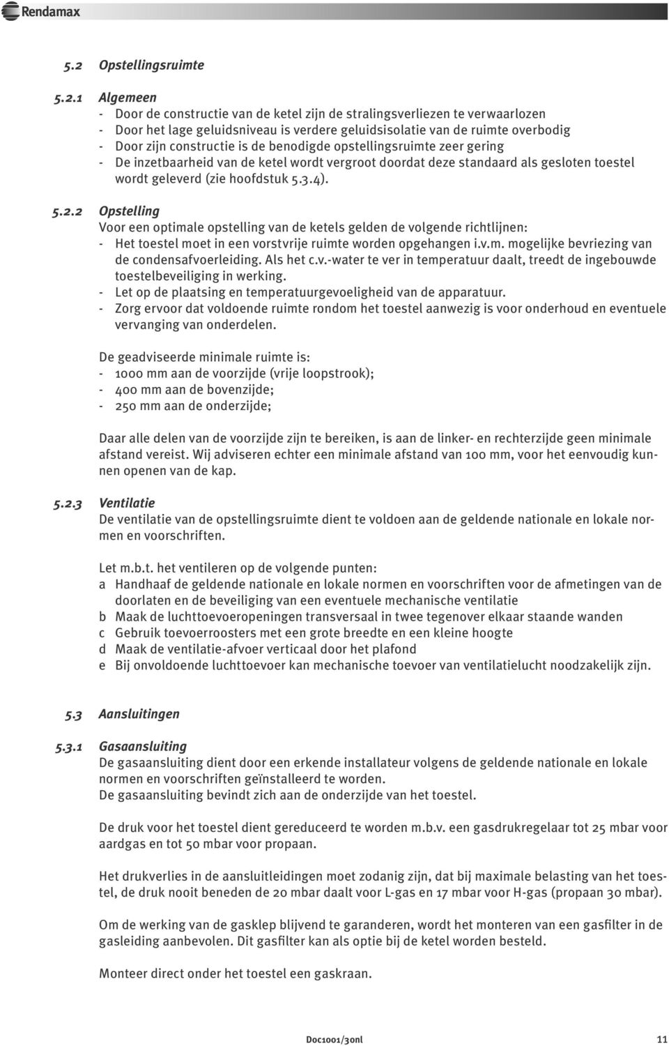 2 Opstelling Voor een optimale opstelling van de ketels gelden de volgende richtlijnen: - Het toestel moet in een vorstvrije ruimte worden opgehangen i.v.m. mogelijke bevriezing van de condensafvoerleiding.