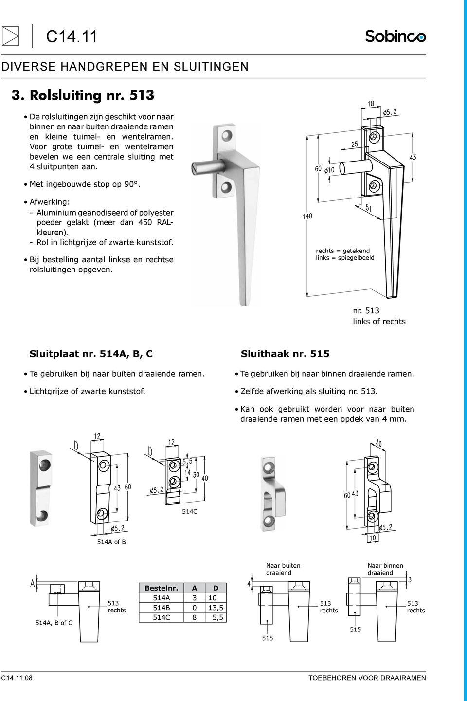 Afwerking: -- Aluminium geanodiseerd of polyester poeder gelakt (meer dan 450 RALkleuren). --Rol in lichtgrijze of zwarte kunststof. Bij bestelling aantal linkse en e rolsluitingen opgeven.