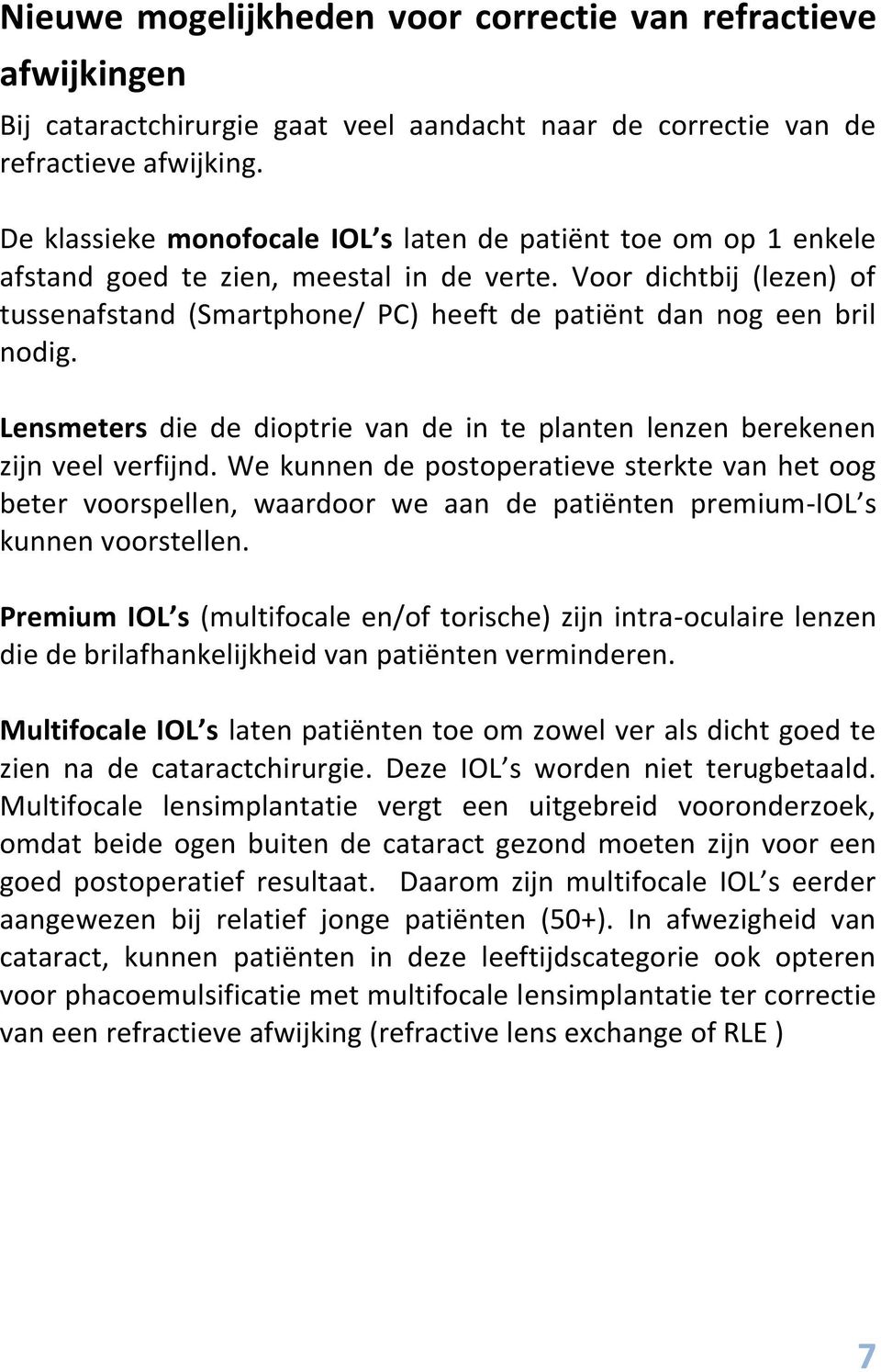 Voor dichtbij (lezen) of tussenafstand (Smartphone/ PC) heeft de patiënt dan nog een bril nodig. Lensmeters die de dioptrie van de in te planten lenzen berekenen zijn veel verfijnd.