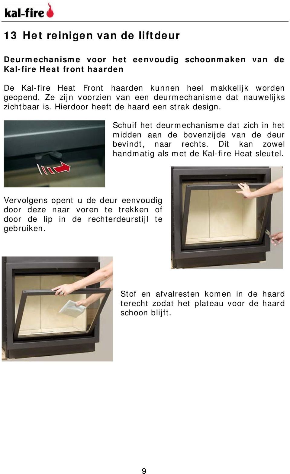 Schuif het deurmechanisme dat zich in het midden aan de bovenzijde van de deur bevindt, naar rechts. Dit kan zowel handmatig als met de Kal-fire Heat sleutel.