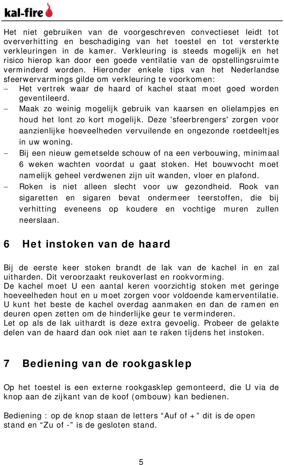 Hieronder enkele tips van het Nederlandse sfeerwervarmings gilde om verkleuring te voorkomen: Het vertrek waar de haard of kachel staat moet goed worden geventileerd.