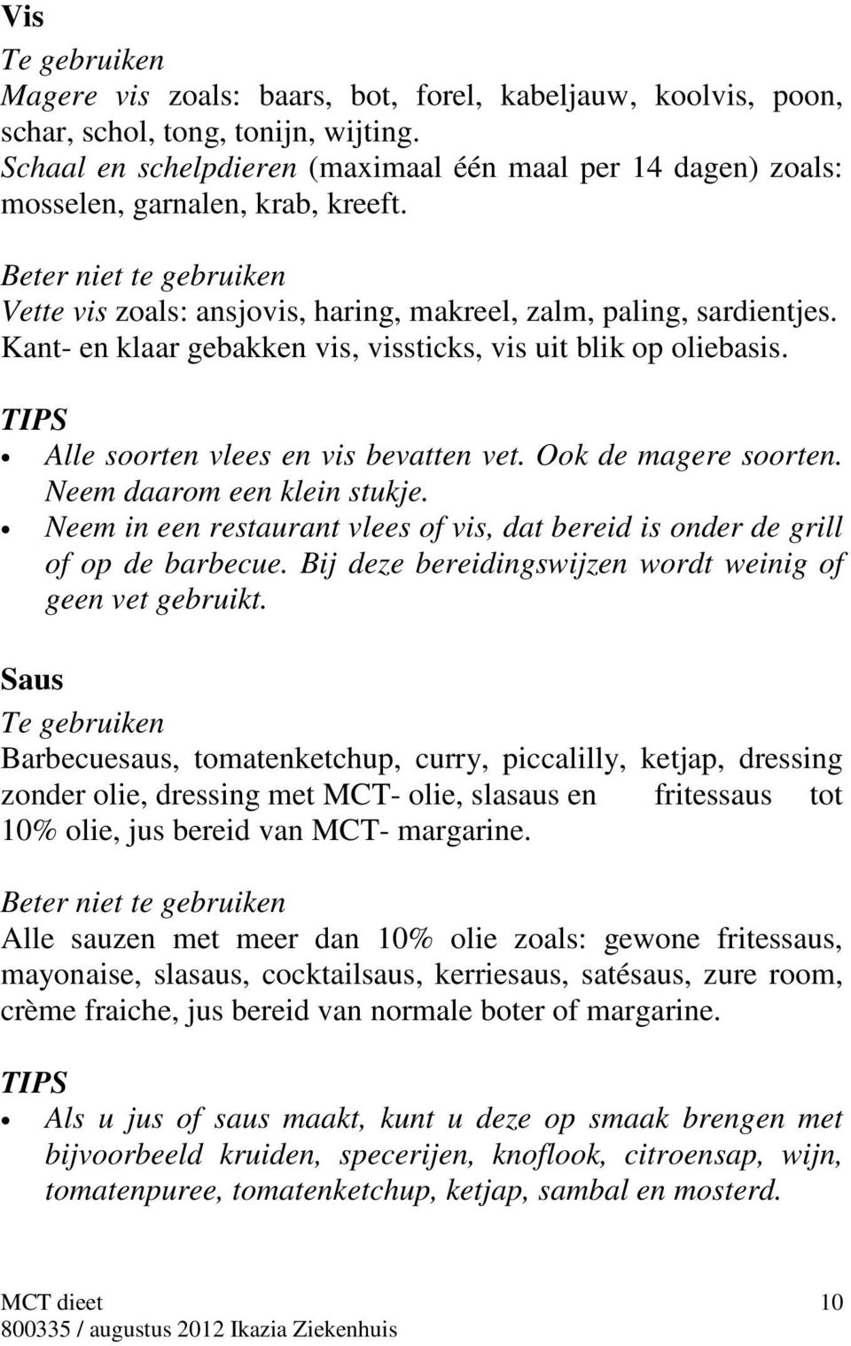 Ook de magere soorten. Neem daarom een klein stukje. Neem in een restaurant vlees of vis, dat bereid is onder de grill of op de barbecue. Bij deze bereidingswijzen wordt weinig of geen vet gebruikt.