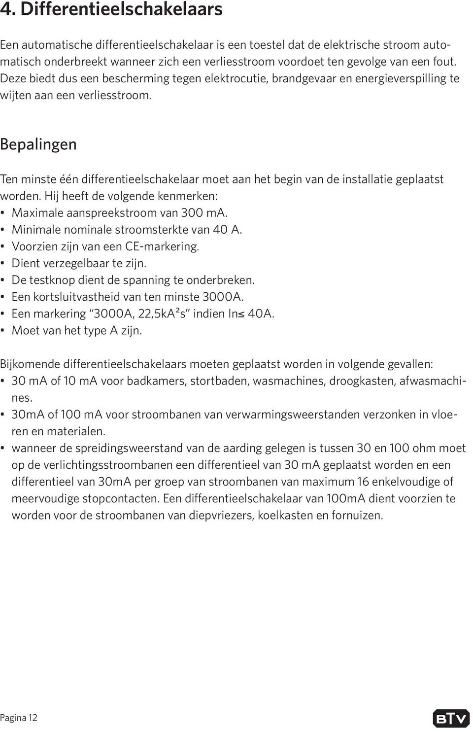 Bepalingen Ten minste één differentieelschakelaar moet aan het begin van de installatie geplaatst worden. Hij heeft de volgende kenmerken: Maximale aanspreekstroom van 300 ma.