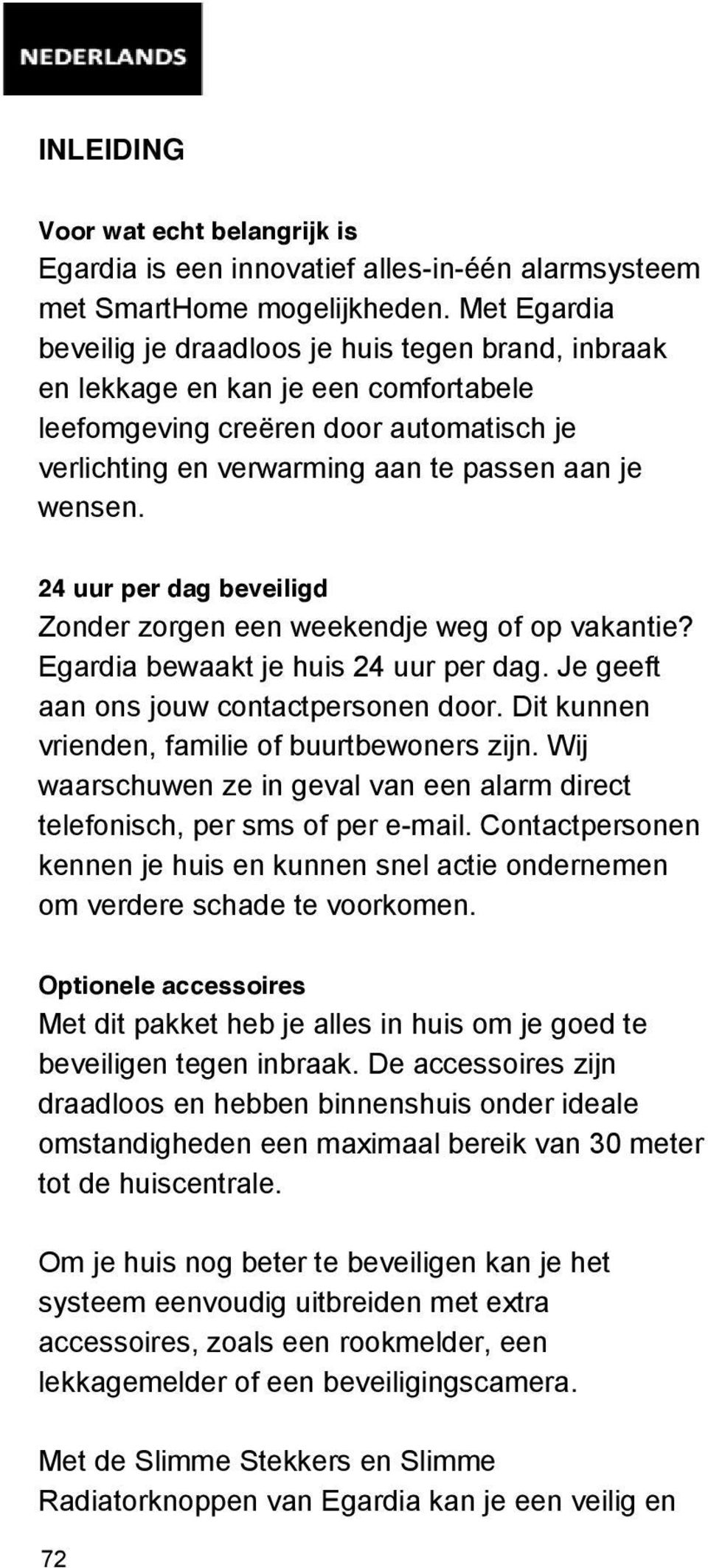 24 uur per dag beveiligd Zonder zorgen een weekendje weg of op vakantie? Egardia bewaakt je huis 24 uur per dag. Je geeft aan ons jouw contactpersonen door.