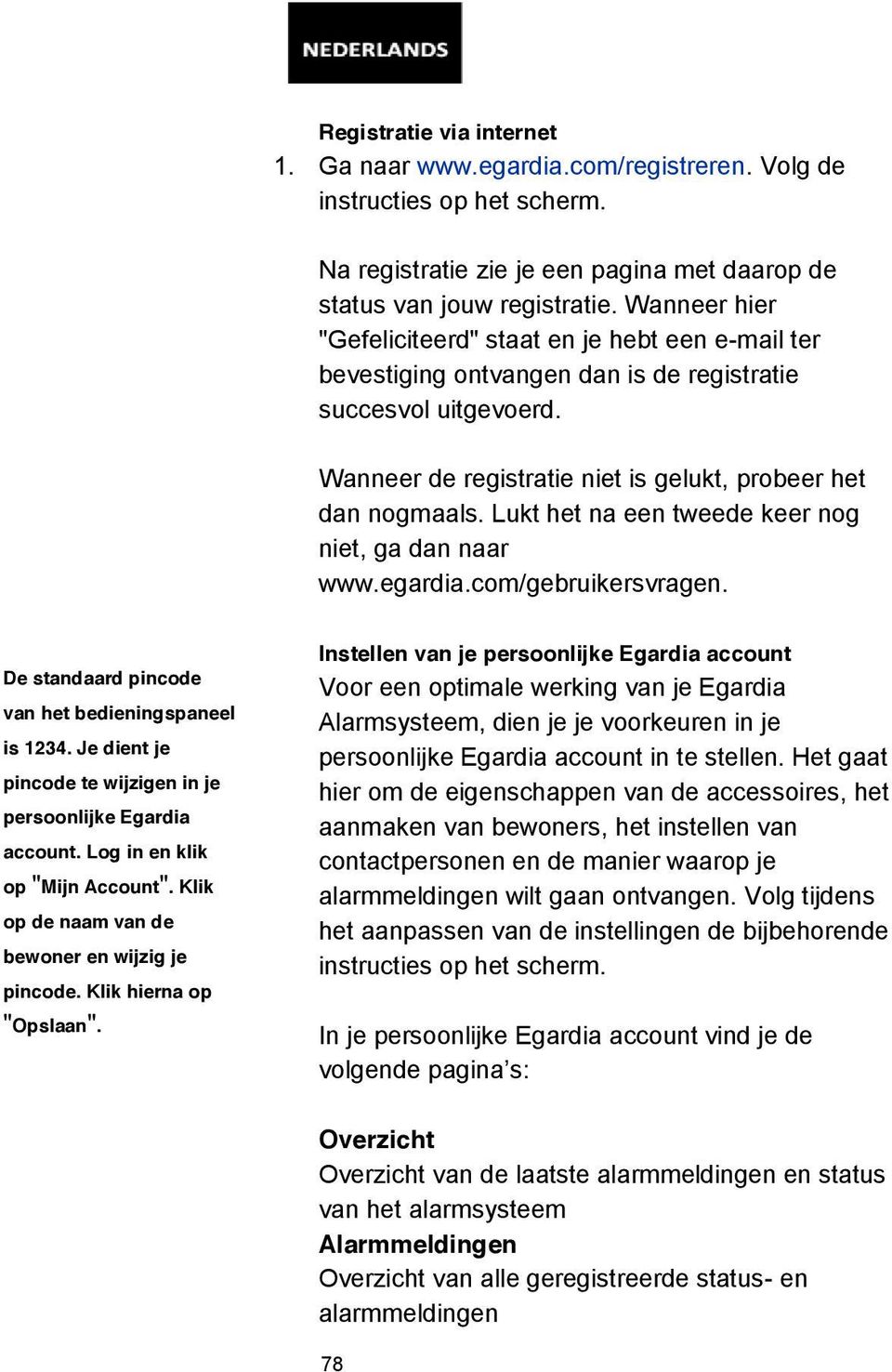 Lukt het na een tweede keer nog niet, ga dan naar www.egardia.com/gebruikersvragen. De standaard pincode van het bedieningspaneel is 1234.