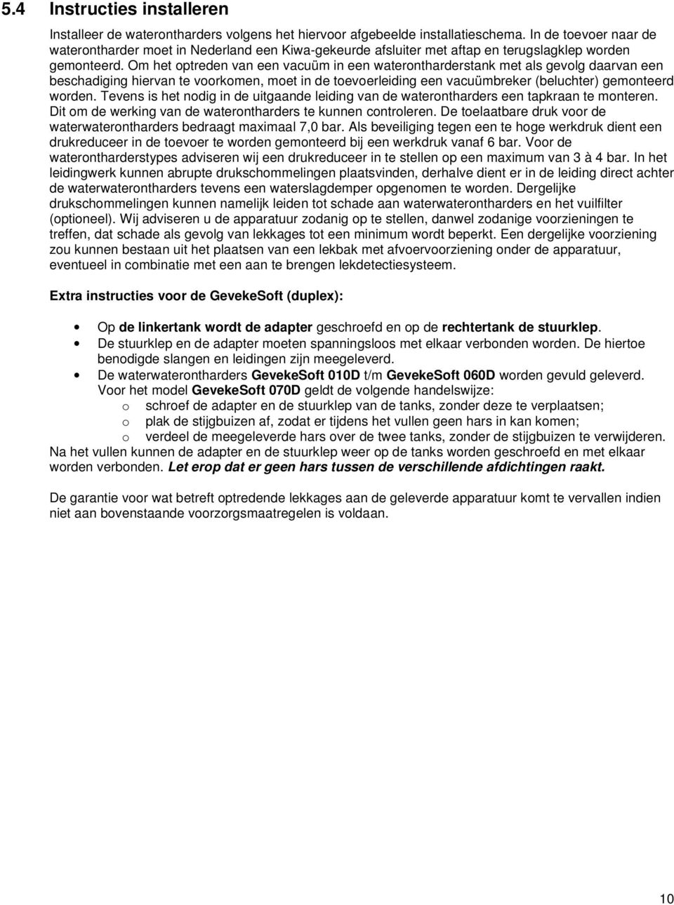 Om het optreden van een vacuüm in een waterontharderstank met als gevolg daarvan een beschadiging hiervan te voorkomen, moet in de toevoerleiding een vacuümbreker (beluchter) gemonteerd worden.