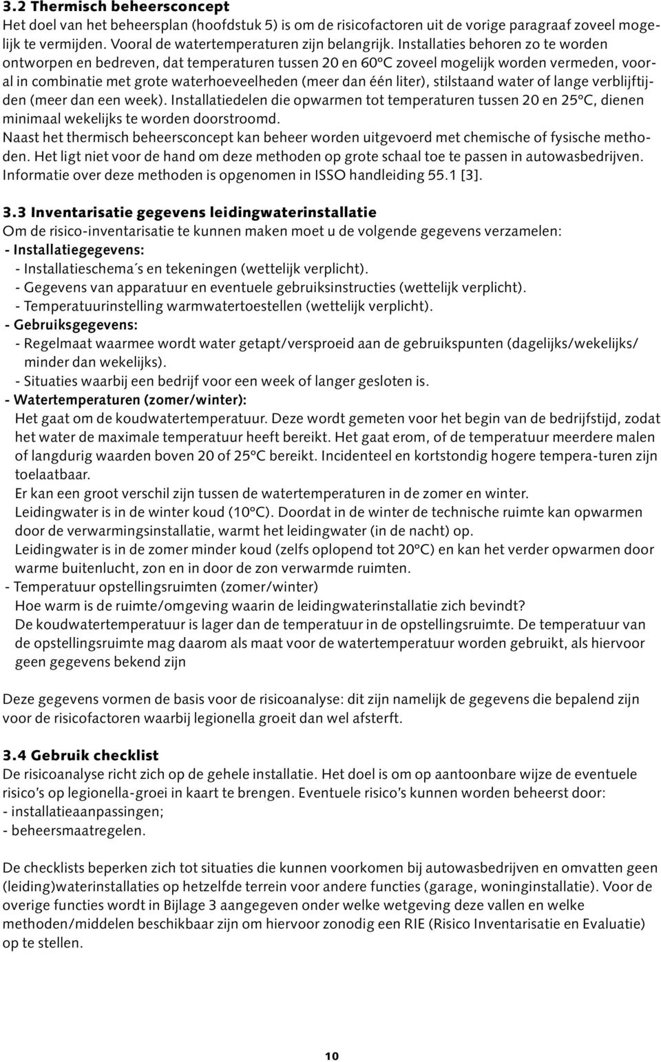 stilstaand water of lange verblijftijden (meer dan een week). Installatiedelen die opwarmen tot temperaturen tussen 20 en 25ºC, dienen minimaal wekelijks te worden doorstroomd.