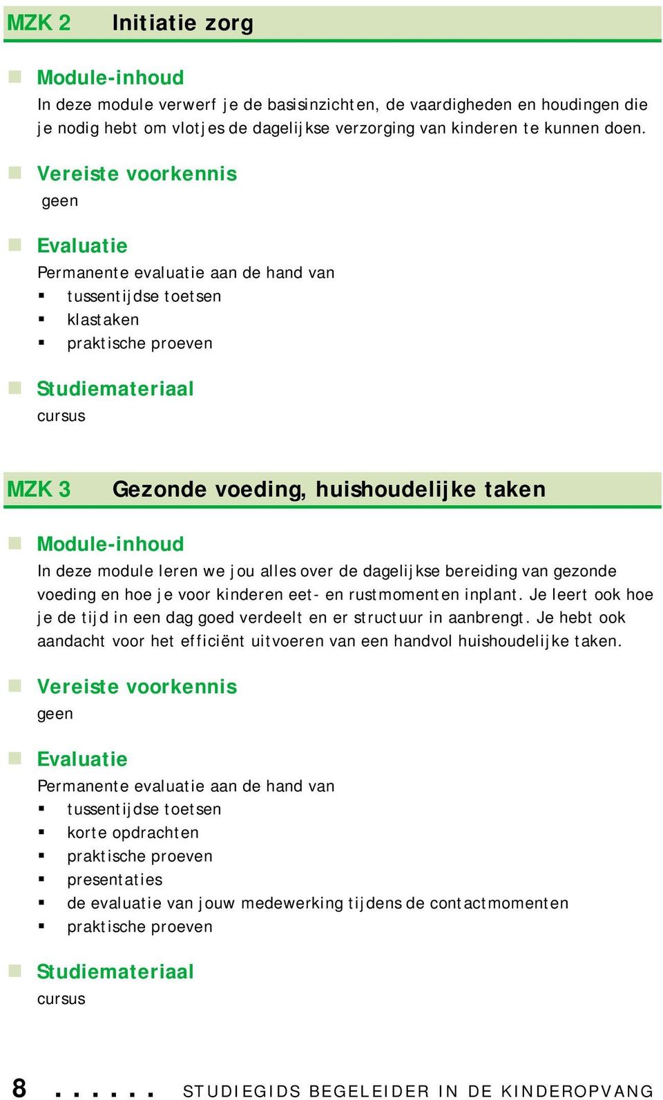 gezonde voeding en hoe je voor kinderen eet- en rustmomenten inplant. Je leert ook hoe je de tijd in een dag goed verdeelt en er structuur in aanbrengt.