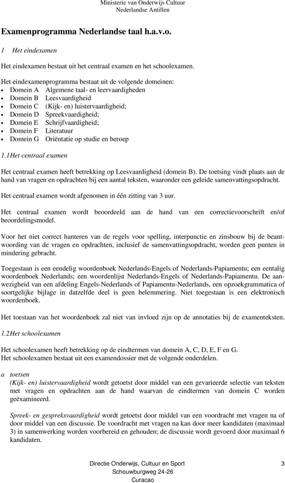 Domein E Schrijfvaardigheid; Domein F Literatuur Domein G Oriëntatie op studie en beroep 1.1 Het centraal examen Het centraal examen heeft betrekking op Leesvaardigheid (domein B).