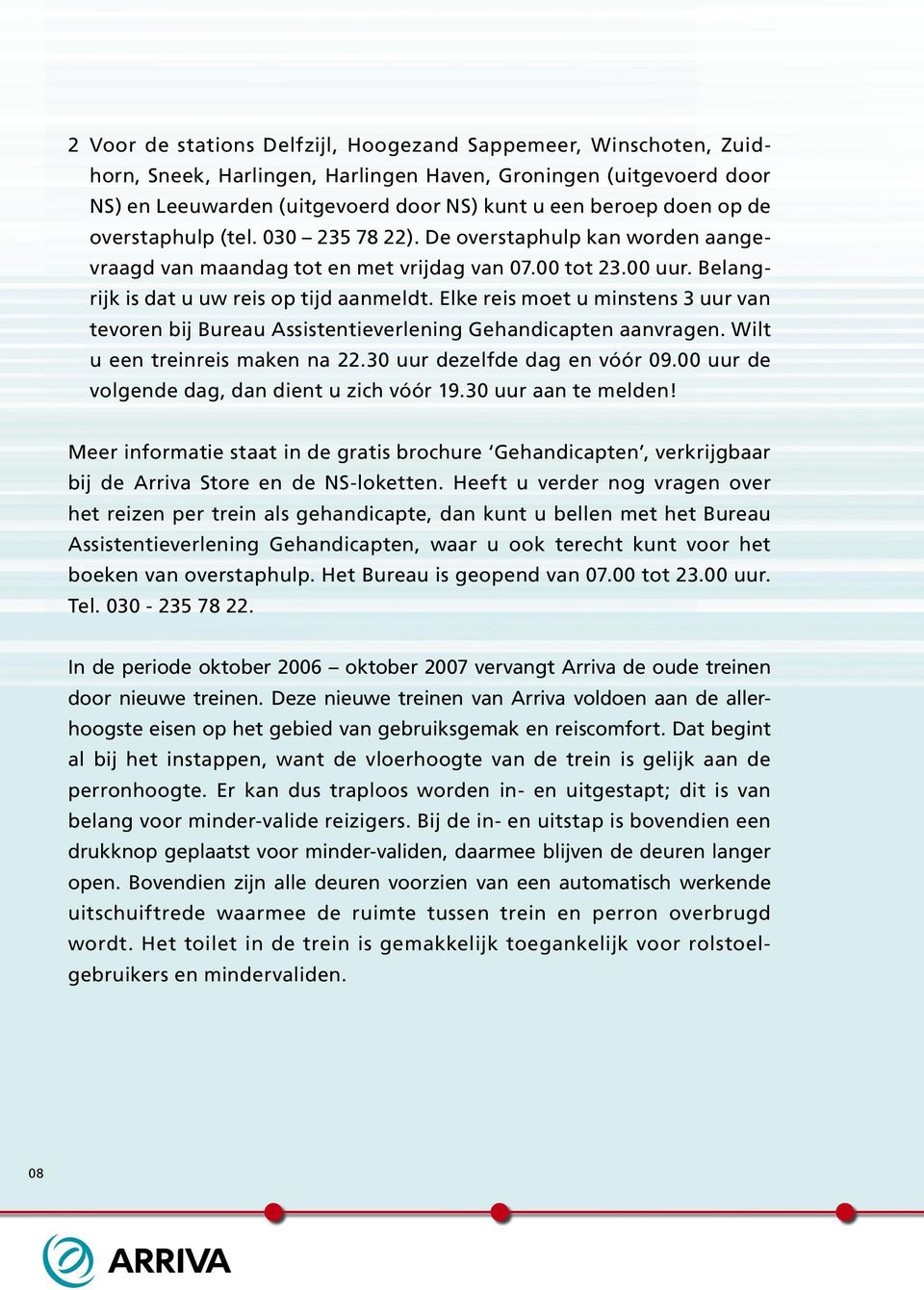 Elke reis moet u minstens 3 uur van tevoren bij Bureau Assistentieverlening Gehandicapten aanvragen. Wilt u een treinreis maken na 22.30 uur dezelfde dag en vóór 09.