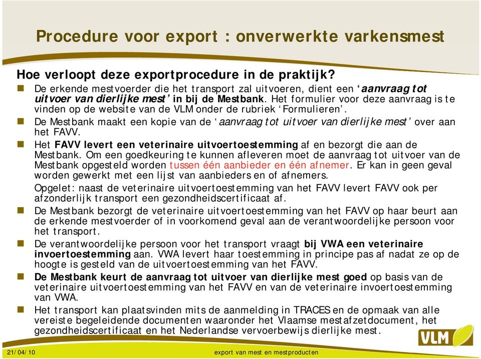 Het formulier voor deze aanvraag is te vinden op de website van de VLM onder de rubriek Formulieren. De Mestbank maakt een kopie van de aanvraag tot uitvoer van dierlijke mest over aan het FAVV.