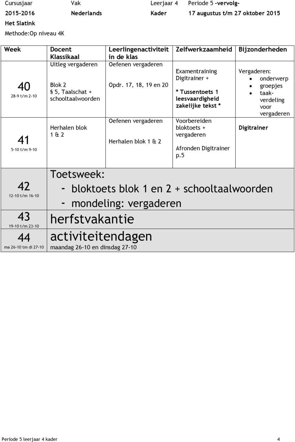 17, 18, 19 en 20 Oefenen vergaderen Herhalen blok 1 & 2 Examentraining Digitrainer + * Tussentoets 1 leesvaardigheid zakelijke tekst * Voorbereiden bloktoets + vergaderen Afronden