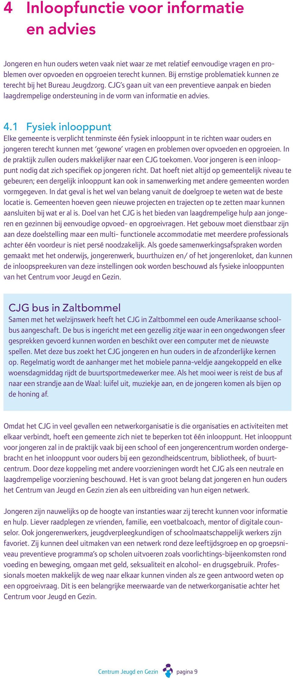 1 Fysiek inlooppunt Elke gemeente is verplicht tenminste één fysiek inlooppunt in te richten waar ouders en jongeren terecht kunnen met gewone vragen en problemen over opvoeden en opgroeien.