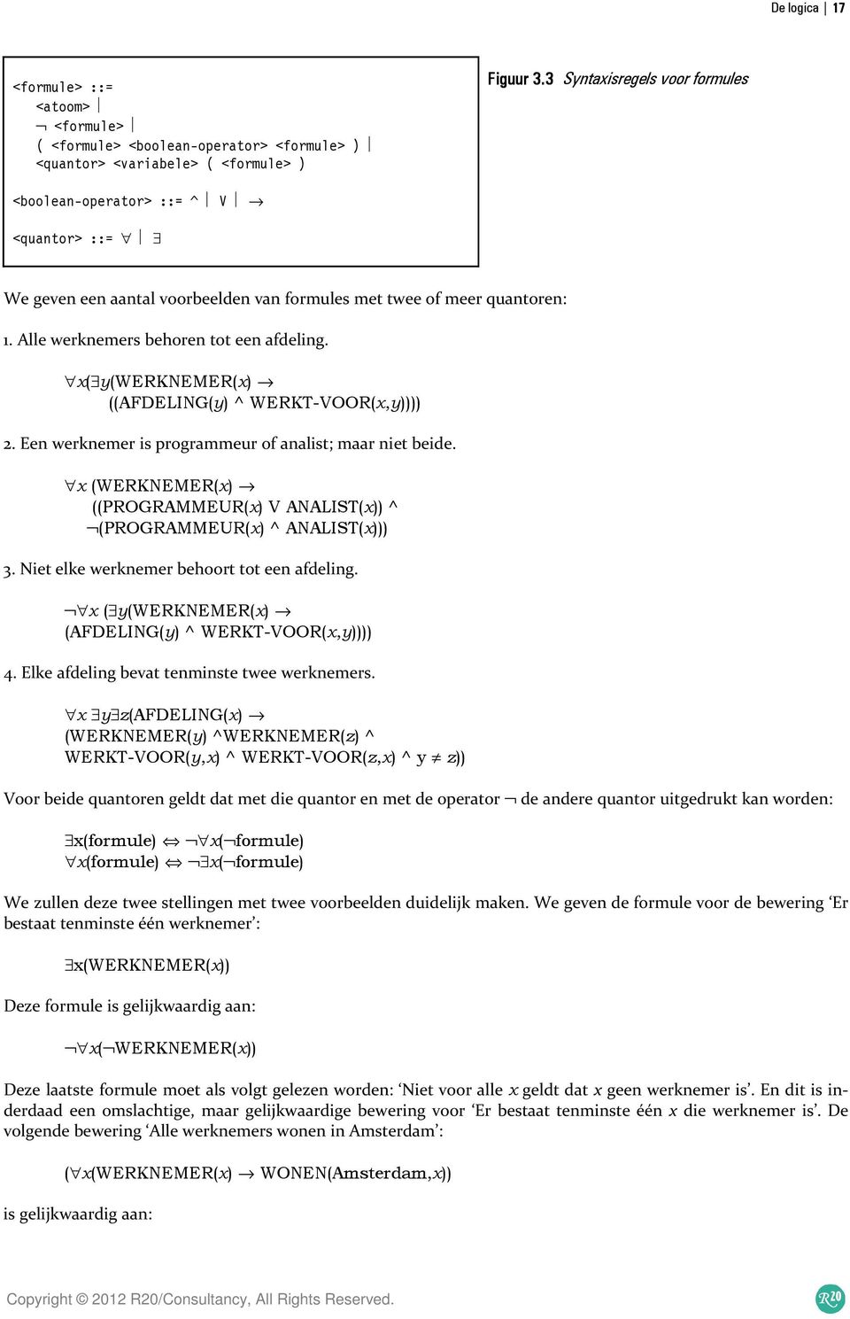 x( y(werknemer(x) ((AFDELING(y) ^ WERKT-VOOR(x,y)))) 2. Een werknemer is programmeur of analist; maar niet beide. x (WERKNEMER(x) ((PROGRAMMEUR(x) V ANALIST(x)) ^ (PROGRAMMEUR(x) ^ ANALIST(x))) 3.