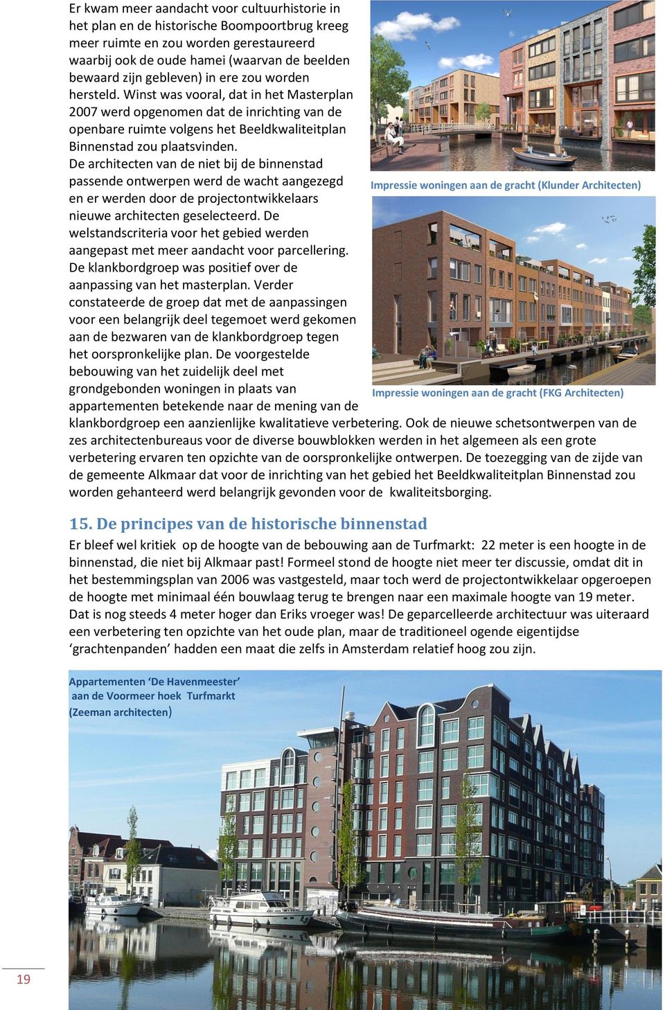 De architecten van de niet bij de binnenstad passende ontwerpen werd de wacht aangezegd Impressie woningen aan de gracht (Klunder Architecten) en er werden door de projectontwikkelaars nieuwe