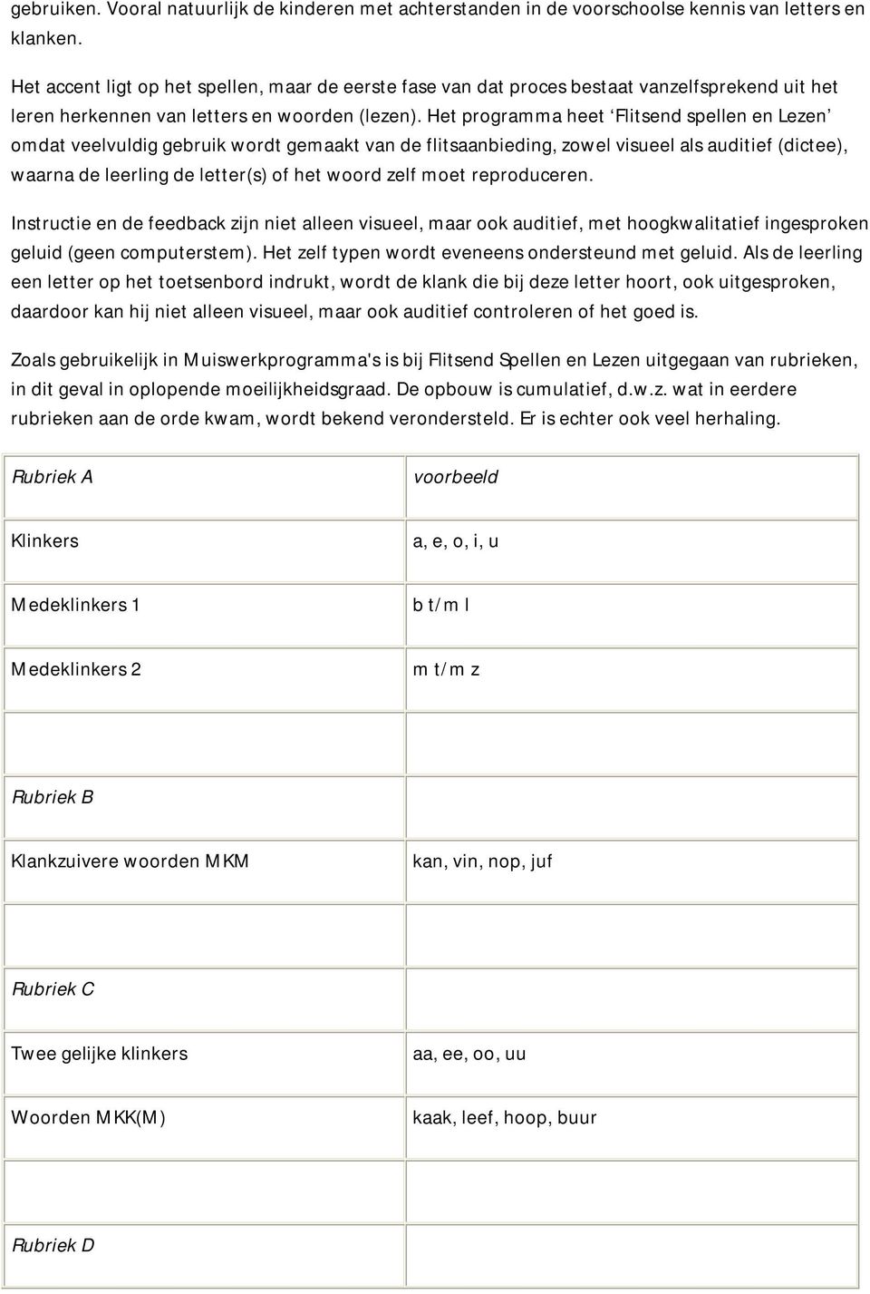 Het programma heet Flitsend spellen en Lezen omdat veelvuldig gebruik wordt gemaakt van de flitsaanbieding, zowel visueel als auditief (dictee), waarna de leerling de letter(s) of het woord zelf moet