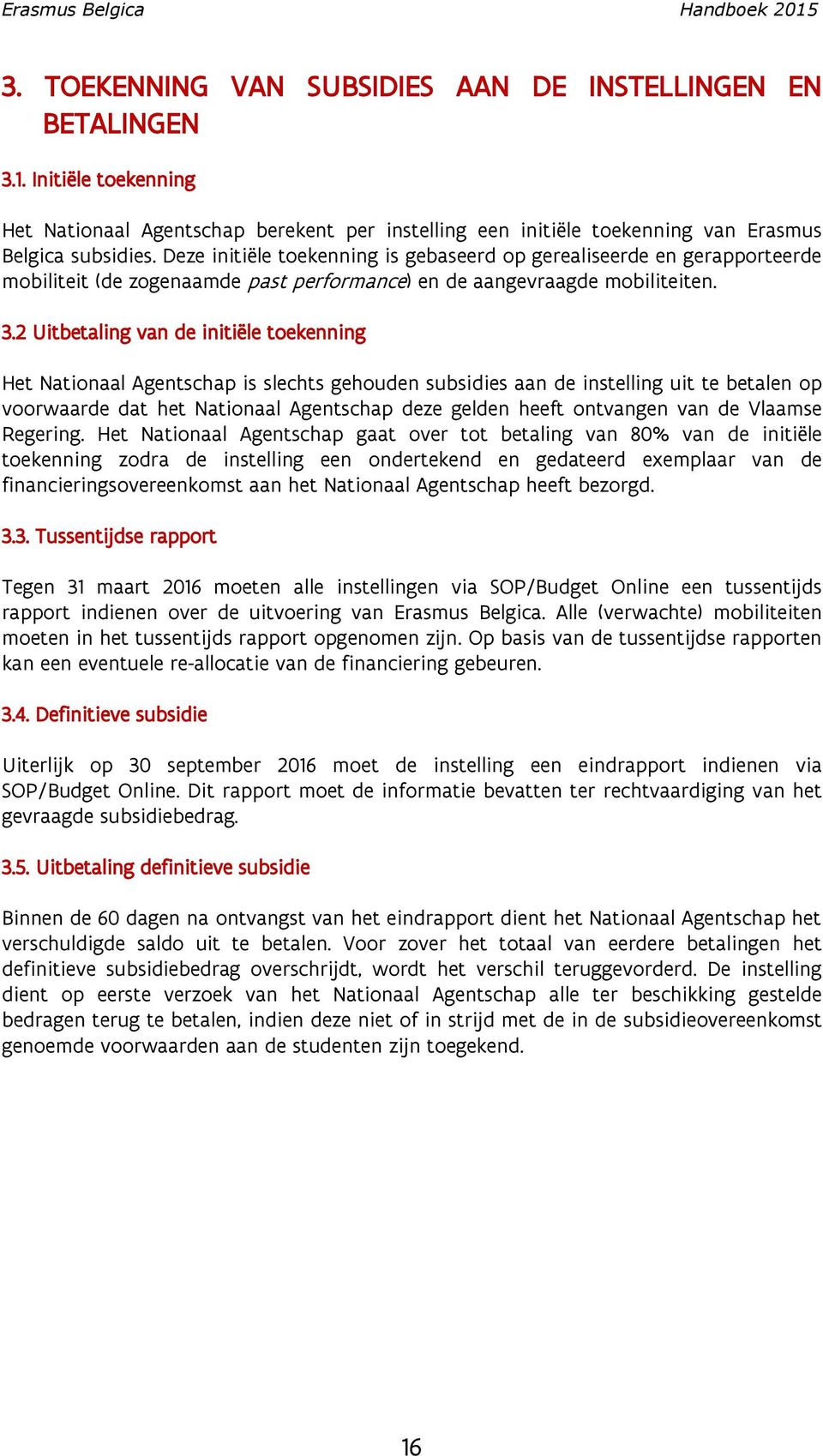 2 Uitbetaling van de initiële toekenning Het Nationaal Agentschap is slechts gehouden subsidies aan de instelling uit te betalen op voorwaarde dat het Nationaal Agentschap deze gelden heeft ontvangen