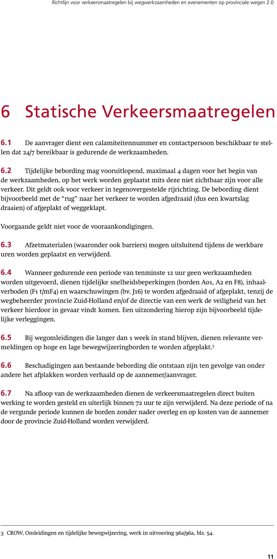 2 Tijdelijke bebording mag vooruitlopend, maximaal 4 dagen voor het begin van de werkzaamheden, op het werk worden geplaatst mits deze niet zichtbaar zijn voor alle verkeer.