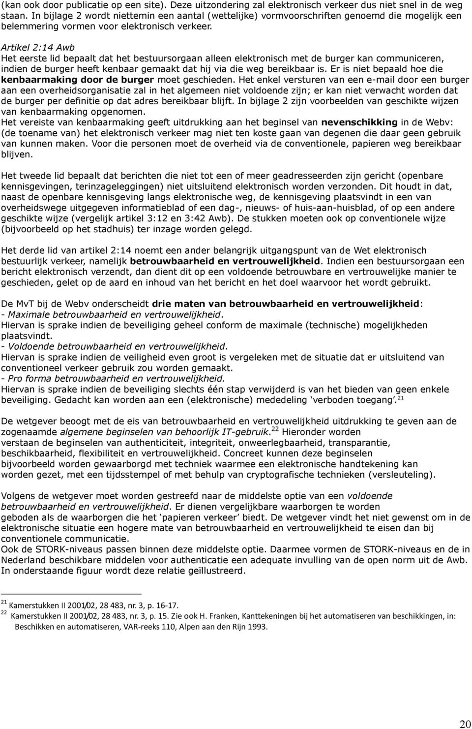 Artikel 2:14 Awb Het eerste lid bepaalt dat het bestuursorgaan alleen elektronisch met de burger kan communiceren, indien de burger heeft kenbaar gemaakt dat hij via die weg bereikbaar is.