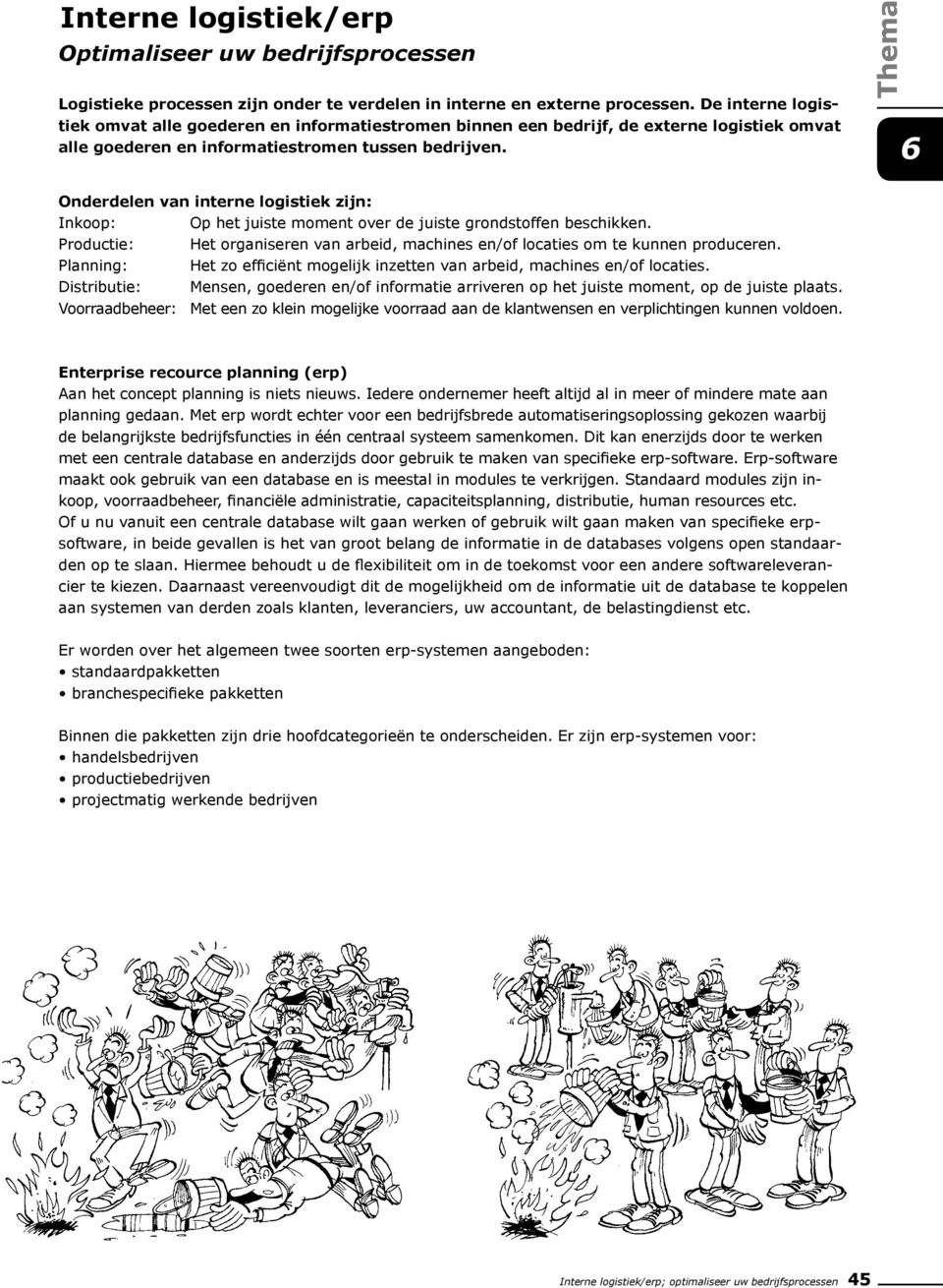 Onderdelen van interne logistiek zijn: Inkoop: Op het juiste moment over de juiste grondstoffen beschikken. Productie: Het organiseren van arbeid, machines en/of locaties om te kunnen produceren.