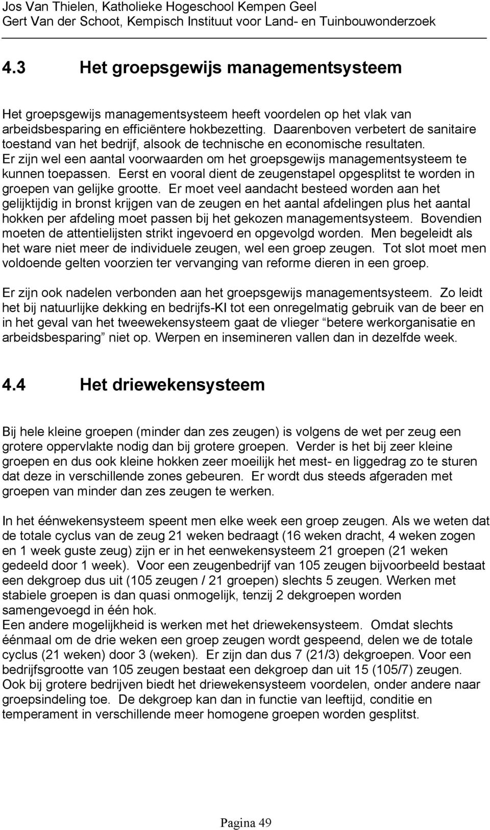 Er zijn wel een aantal voorwaarden om het groepsgewijs managementsysteem te kunnen toepassen. Eerst en vooral dient de zeugenstapel opgesplitst te worden in groepen van gelijke grootte.